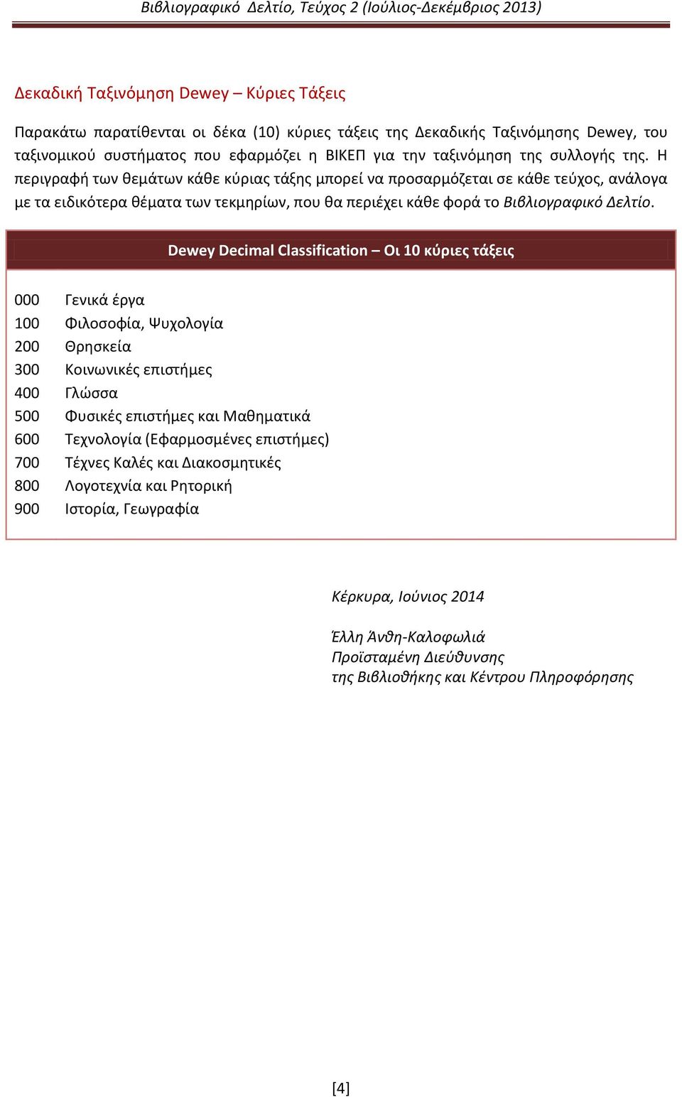 Dewey Decimal Classification Οι 10 κύριες τάξεις 000 100 200 300 400 500 600 700 800 900 Γενικά έργα Φιλοσοφία, Ψυχολογία Θρησκεία Κοινωνικές επιστήμες Γλώσσα Φυσικές επιστήμες και Μαθηματικά