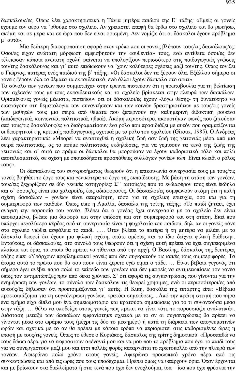 Μια δεύτερη διαφοροποίηση αφορά στον τρόπο που οι γονείς βλέπουν τους/τις δασκάλους/ες: Όσοι/ες είχαν ανώτατη μόρφωση αμφισβητούν την «αυθεντία» τους, ενώ αντίθετα όσοι/ες δεν τέλειωσαν κάποια