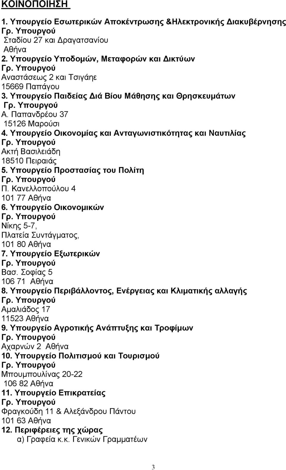 Υπουργείο Προστασίας του Πολίτη Π. Κανελλοπούλου 4 101 77 Αθήνα 6. Υπουργείο Οικονομικών Νίκης 5-7, Πλατεία Συντάγματος, 101 80 Αθήνα 7. Υπουργείο Εξωτερικών Βασ. Σοφίας 5 106 71 Αθήνα 8.