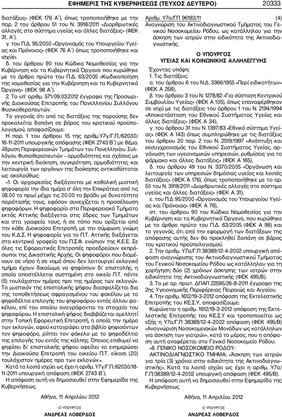 Δ. 63/2005 «Κωδικοποίηση της νομοθεσίας για την Κυβέρνηση και τα Κυβερνητικά Όργανα» (ΦΕΚ 98 Α ). 2. Το υπ αριθμ. 571/09.03.