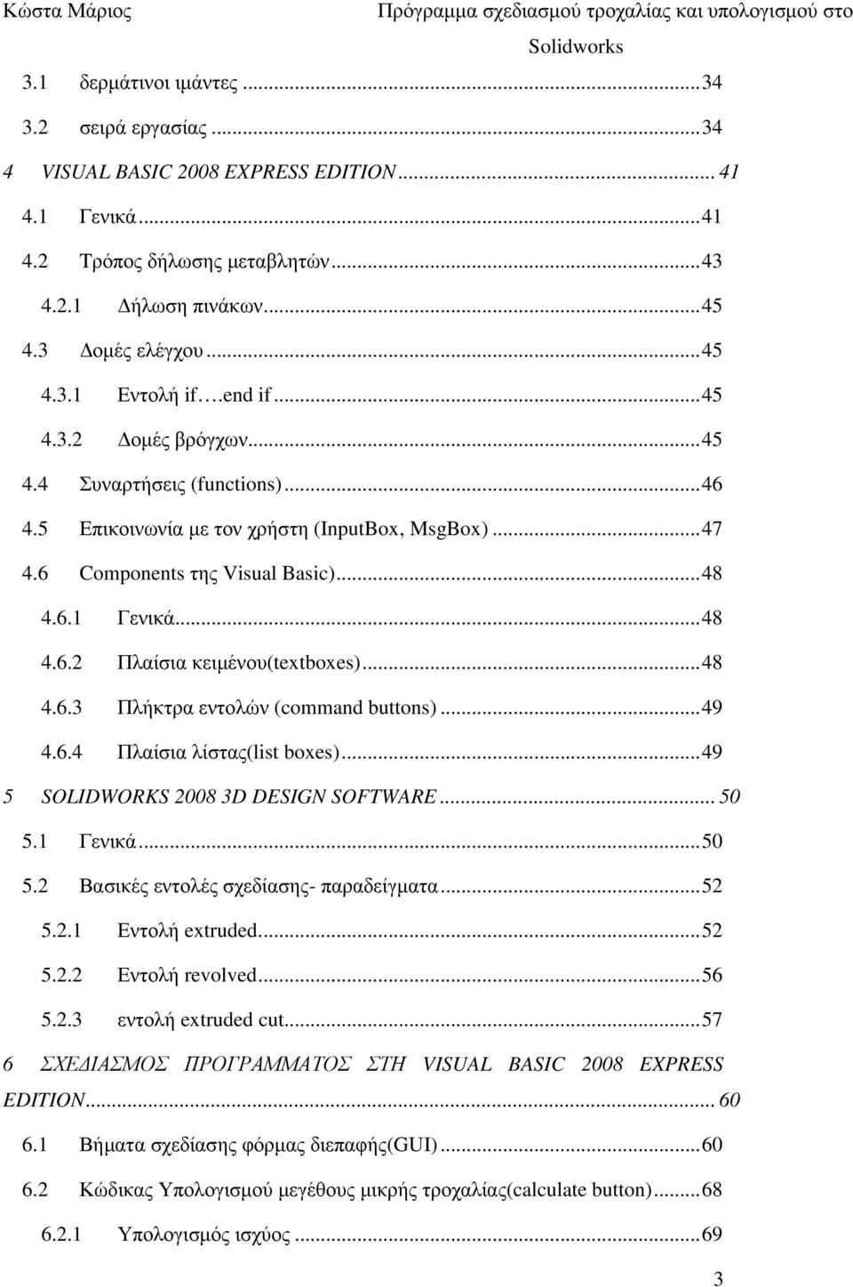 .. 48 4.6.3 Πλήκτρα εντολών (command buttons)... 49 4.6.4 Πλαίσια λίστας(list boxes)... 49 5 SOLIDWORKS 2008 3D DESIGN SOFTWARE... 50 5.1 Γενικά... 50 5.2 Βασικές εντολές σχεδίασης- παραδείγµατα.