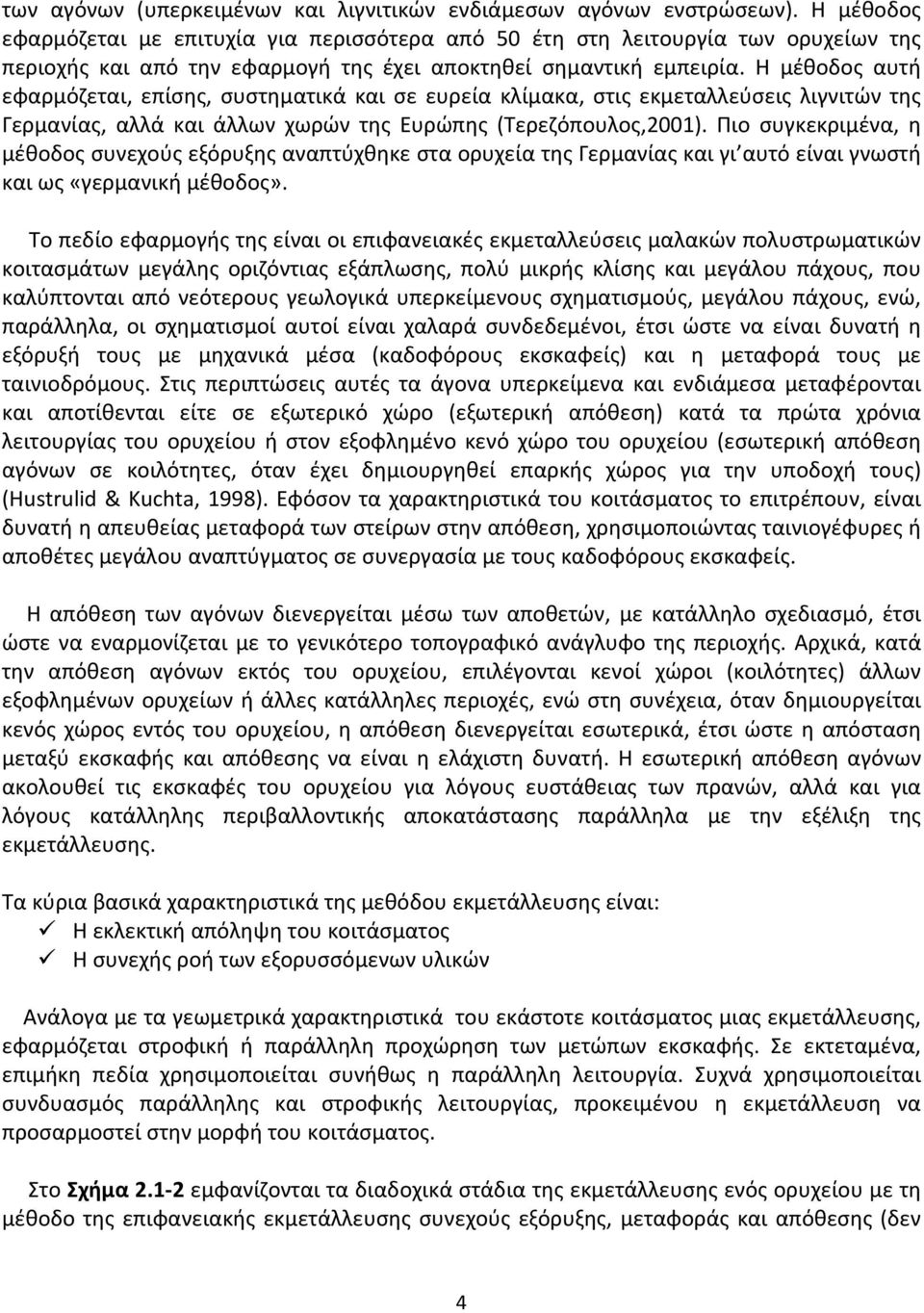 Η μέθοδος αυτή εφαρμόζεται, επίσης, συστηματικά και σε ευρεία κλίμακα, στις εκμεταλλεύσεις λιγνιτών της Γερμανίας, αλλά και άλλων χωρών της Ευρώπης (Τερεζόπουλος,2001).