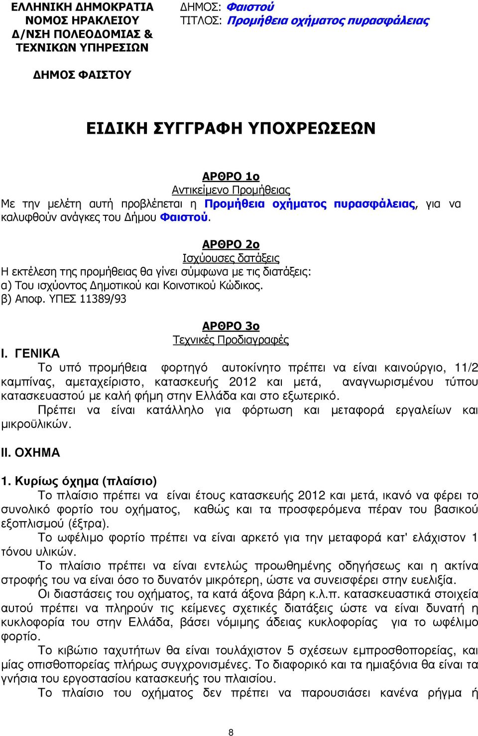 ΑΡΘΡΟ 2ο Ισχύουσες δατάξεις Η εκτέλεση της προµήθειας θα γίνει σύµφωνα µε τις διατάξεις: α) Του ισχύοντος ηµοτικού και Κοινοτικού Κώδικος. β) Αποφ. ΥΠΕΣ 11389/93 ΑΡΘΡΟ 3ο Τεχνικές Προδιαγραφές Ι.