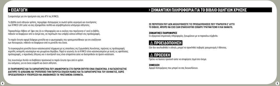 Παρακαλούμε λάβετε υπ όψιν σας ότι οι πληροφορίες και οι εικόνες που περιέχονται σ αυτό το βιβλίο, πιθανόν να διαφέρουν από το όχημά σας, σε περίπτωση που υπάρξει κάποια αλλαγή στις προδιαγραφές.