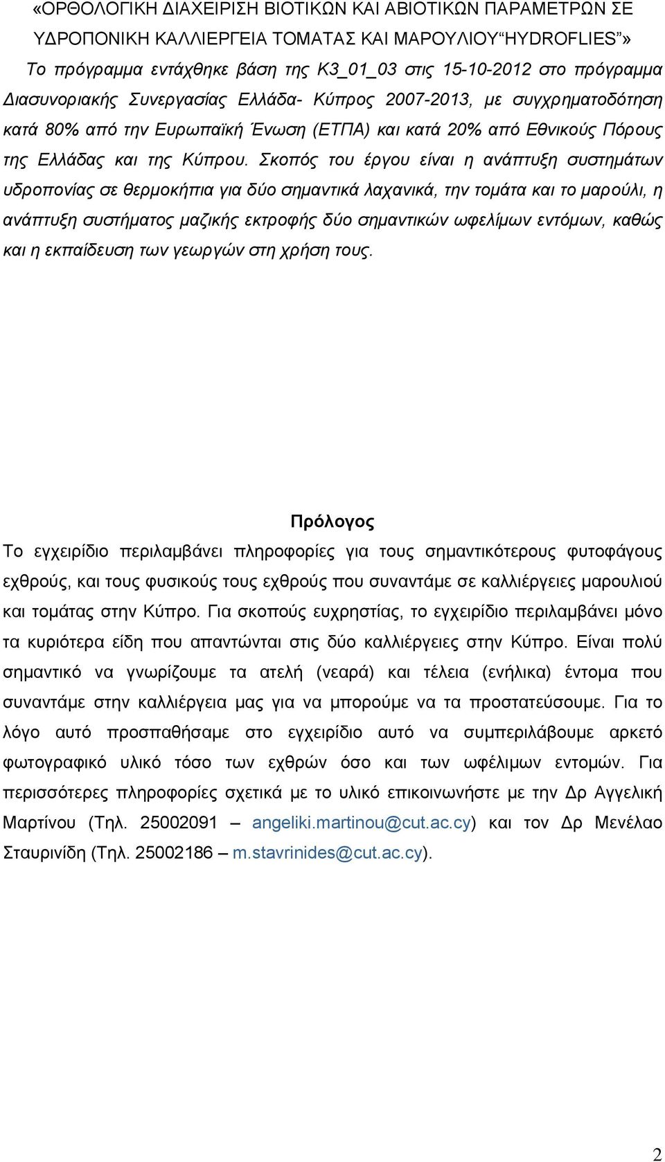 Σκοπός του έργου είναι η ανάπτυξη συστημάτων υδροπονίας σε θερμοκήπια για δύο σημαντικά λαχανικά, την τομάτα και το μαρούλι, η ανάπτυξη συστήματος μαζικής εκτροφής δύο σημαντικών ωφελίμων εντόμων,