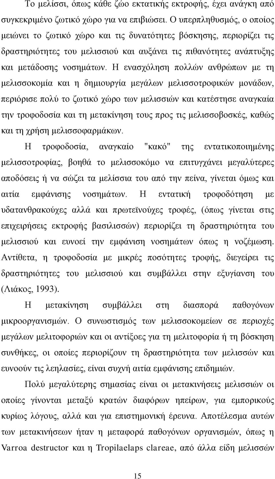 Η ενασχόληση πολλών ανθρώπων με τη μελισσοκομία και η δημιουργία μεγάλων μελισσοτροφικών μονάδων, περιόρισε πολύ το ζωτικό χώρο των μελισσιών και κατέστησε αναγκαία την τροφοδοσία και τη μετακίνηση