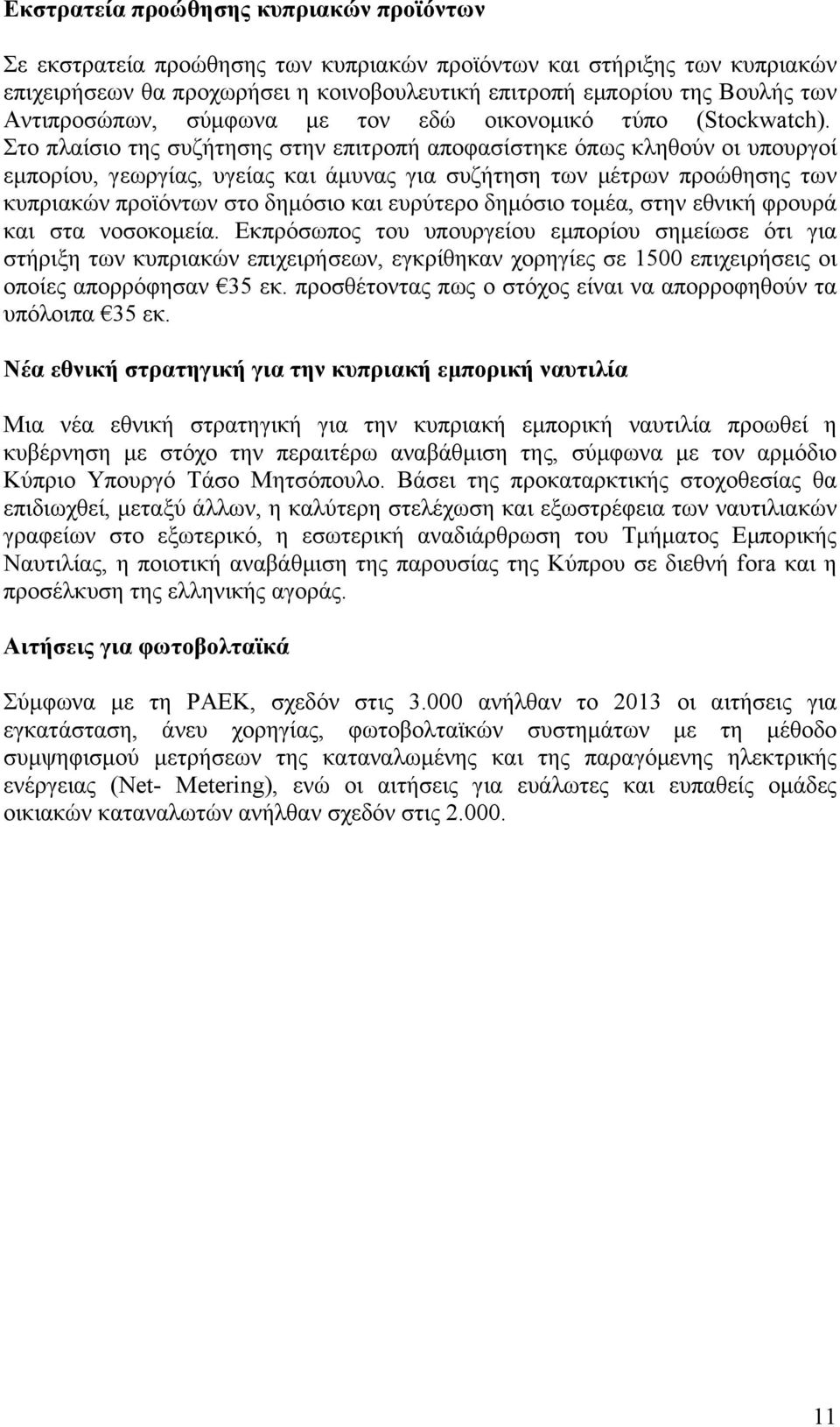 Στο πλαίσιο της συζήτησης στην επιτροπή αποφασίστηκε όπως κληθούν οι υπουργοί εµπορίου, γεωργίας, υγείας και άµυνας για συζήτηση των µέτρων προώθησης των κυπριακών προϊόντων στο δηµόσιο και ευρύτερο