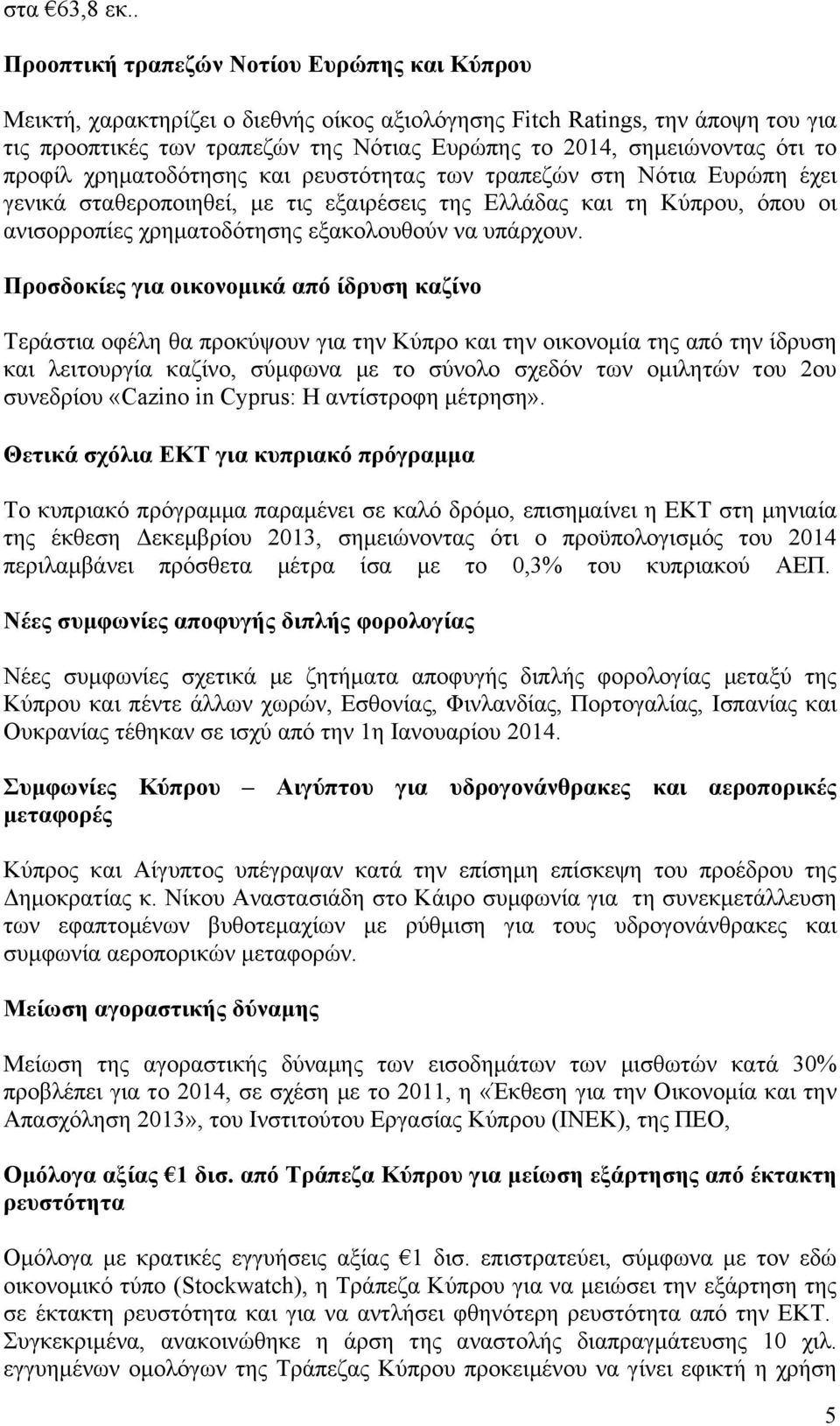 ότι το προφίλ χρηµατοδότησης και ρευστότητας των τραπεζών στη Νότια Ευρώπη έχει γενικά σταθεροποιηθεί, µε τις εξαιρέσεις της Ελλάδας και τη Κύπρου, όπου οι ανισορροπίες χρηµατοδότησης εξακολουθούν να