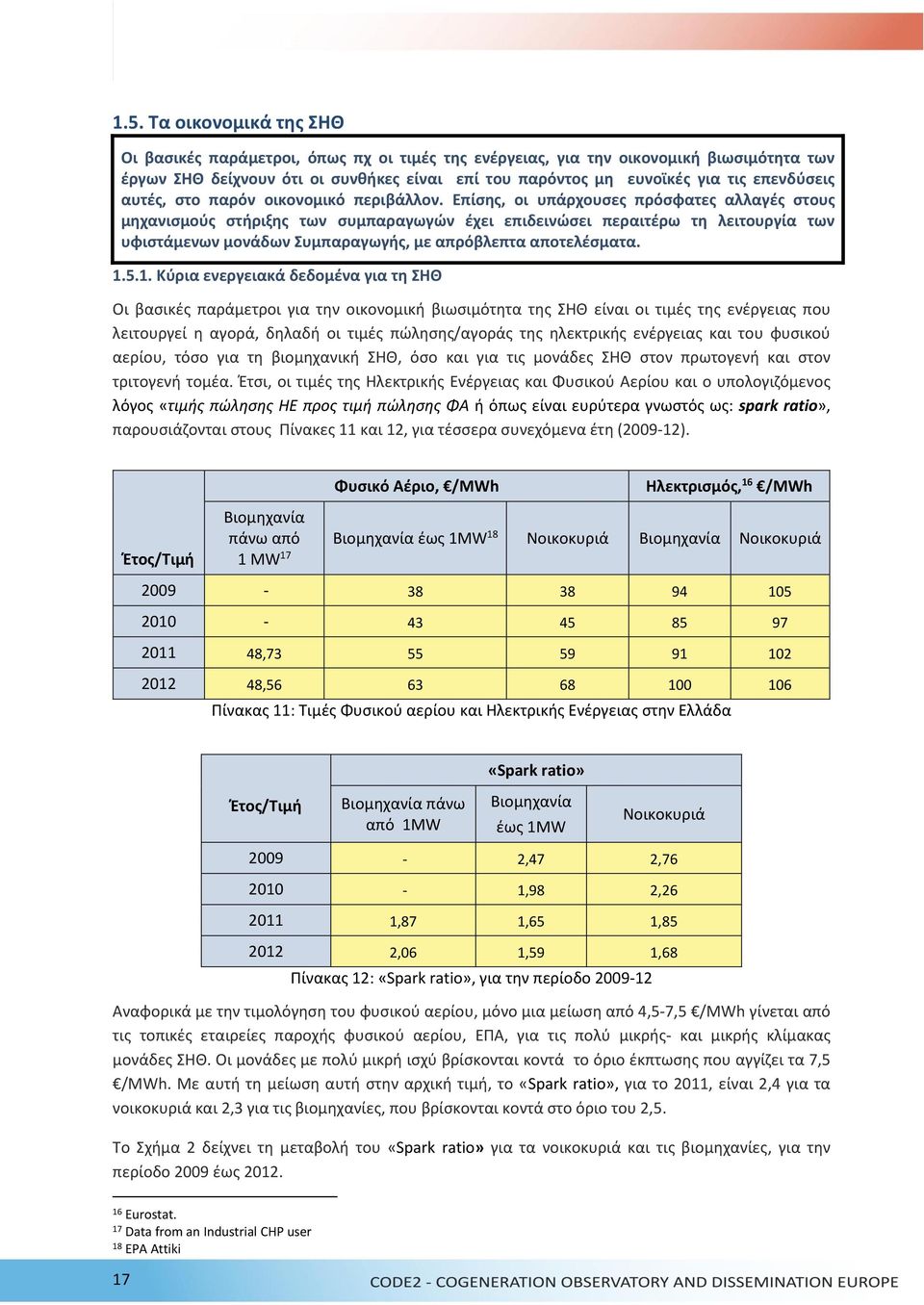 Επίσης, οι υπάρχουσες πρόσφατες αλλαγές στους μηχανισμούς στήριξης των συμπαραγωγών έχει επιδεινώσει περαιτέρω τη λειτουργία των υφιστάμενων μονάδων Συμπαραγωγής, με απρόβλεπτα αποτελέσματα. 1.