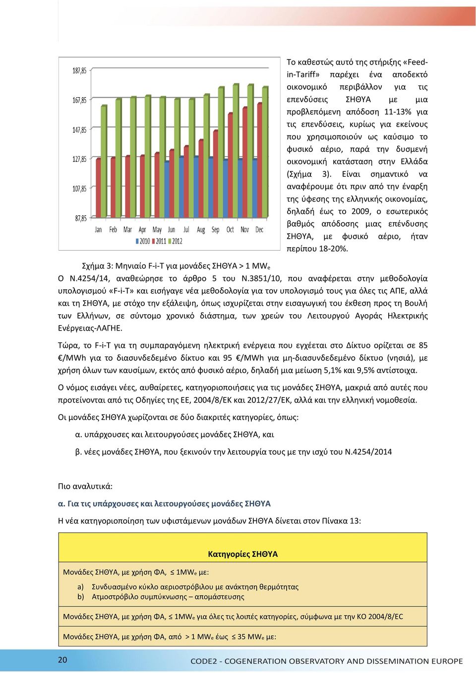 Είναι σημαντικό να αναφέρουμε ότι πριν από την έναρξη της ύφεσης της ελληνικής οικονομίας, δηλαδή έως το 2009, ο εσωτερικός βαθμός απόδοσης μιας επένδυσης ΣΗΘΥΑ, με φυσικό αέριο, ήταν περίπου 18-20%.