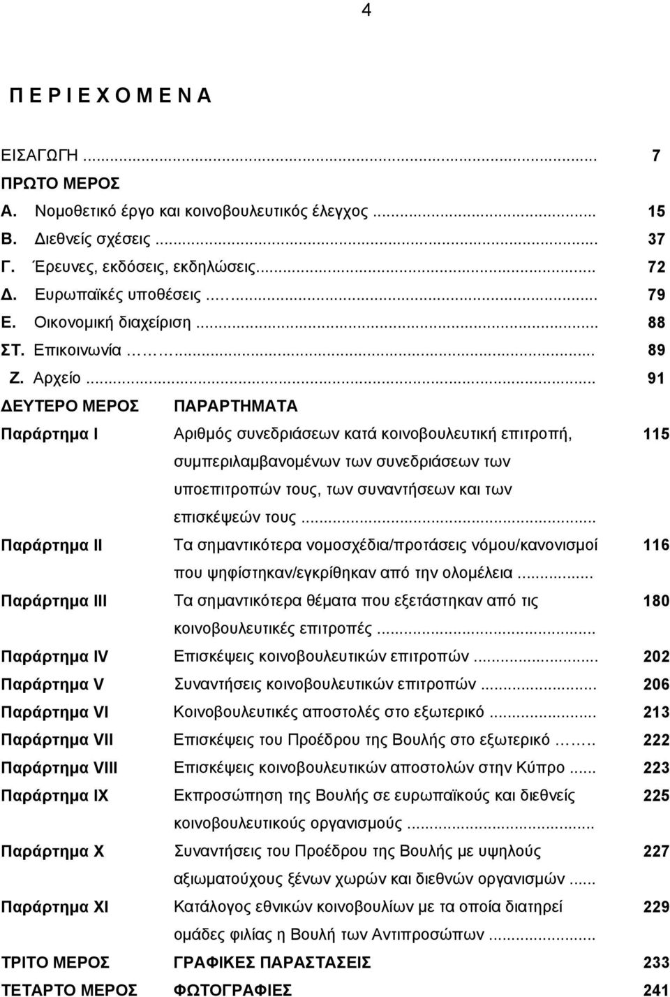 .. 91 ΕΥΤΕΡΟ ΜΕΡΟΣ ΠΑΡΑΡΤΗΜΑΤΑ Παράρτημα Ι Αριθμός συνεδριάσεων κατά κοινοβουλευτική επιτροπή, 115 συμπεριλαμβανομένων των συνεδριάσεων των υποεπιτροπών τους, των συναντήσεων και των επισκέψεών τους.