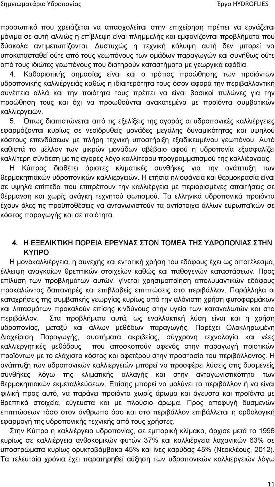 Καθοριστικής σημασίας είναι και ο τρόπος προώθησης των προϊόντων υδροπονικής καλλιέργειάς καθώς η ιδιαιτερότητα τους όσον αφορά την περιβαλλοντική συνέπεια αλλά και την ποιότητα τους πρέπει να είναι