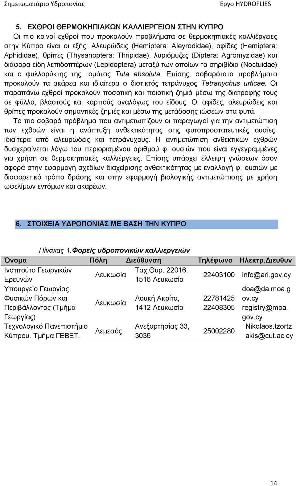 της τομάτας Tuta absoluta. Επίσης, σοβαρότατα προβλήματα προκαλούν τα ακάρεα και ιδιαίτερα ο διστικτός τετράνυχος Tetranychus urticae.