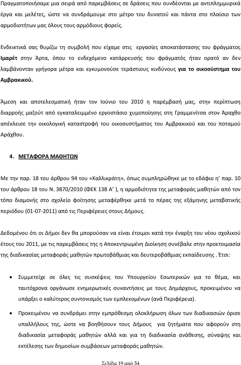 Ενδεικτικά σας θυμίζω τη συμβολή που είχαμε στις εργασίες αποκατάστασης του φράγματος Ιμαρέτ στην Άρτα, όπου το ενδεχόμενο κατάρρευσής του φράγματός ήταν ορατό αν δεν λαμβάνονταν γρήγορα μέτρα και