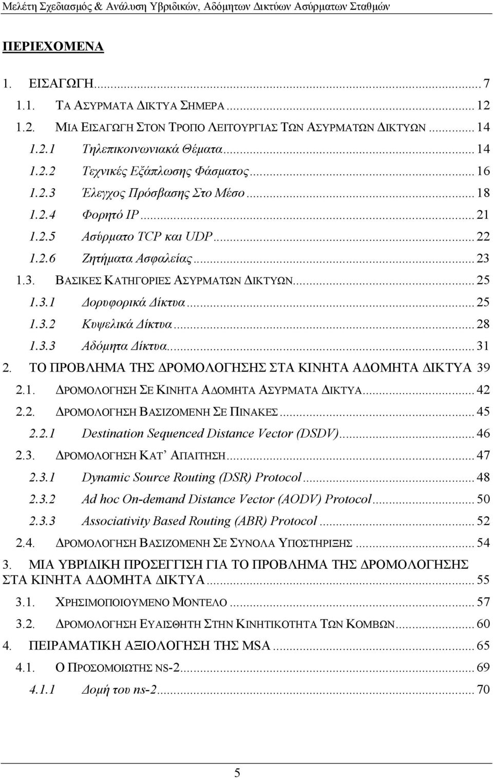 ..28 1.3.3 Αδόµητα ίκτυα...31 2. ΤΟ ΠΡΟΒΛΗΜΑ ΤΗΣ ΡΟΜΟΛΟΓΗΣΗΣ ΣΤΑ ΚΙΝΗΤΑ Α ΟΜΗΤΑ ΙΚΤΥΑ 39 2.1. ΡΟΜΟΛΟΓΗΣΗ ΣΕ ΚΙΝΗΤΑ Α ΟΜΗΤΑ ΑΣΥΡΜΑΤΑ ΙΚΤΥΑ...42 2.2. ΡΟΜΟΛΟΓΗΣΗ ΒΑΣΙΖΟΜΕΝΗ ΣΕ ΠΙΝΑΚΕΣ...45 2.2.1 Destination Sequenced Distance Vector (DSDV).