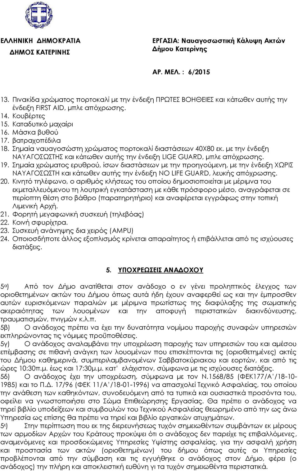 Σημαία χρώματος ερυθρού, ίσων διαστάσεων με την προηγούμενη, με την ένδειξη ΧΩΡΙΣ ΝΑΥΑΓΟΣΩΣΤΗ και κάτωθεν αυτής την ένδειξη NO LIFE GUARD, λευκής απόχρωσης. 20.