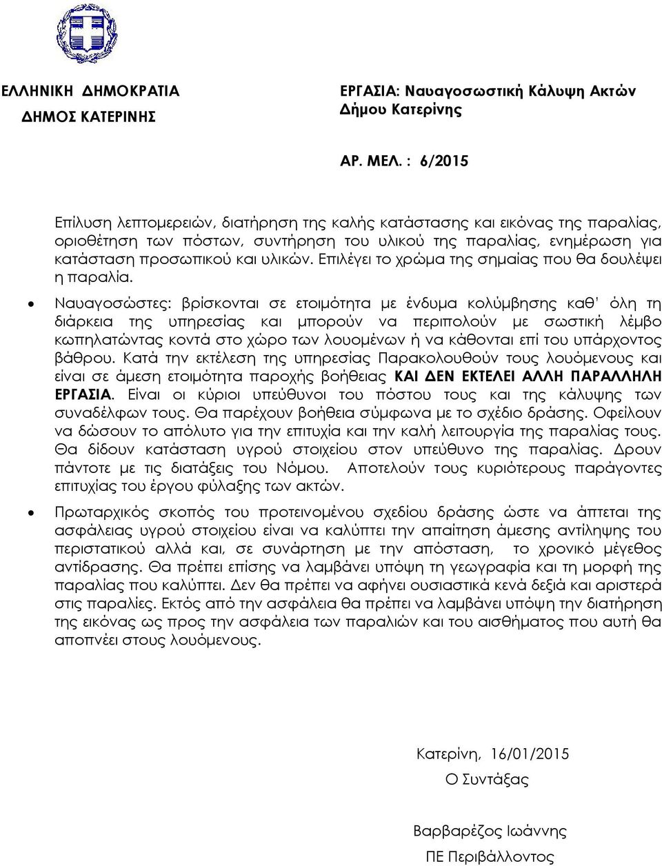 Ναυαγοσώστες: βρίσκονται σε ετοιμότητα με ένδυμα κολύμβησης καθ όλη τη διάρκεια της υπηρεσίας και μπορούν να περιπολούν με σωστική λέμβο κωπηλατώντας κοντά στο χώρο των λουομένων ή να κάθονται επί