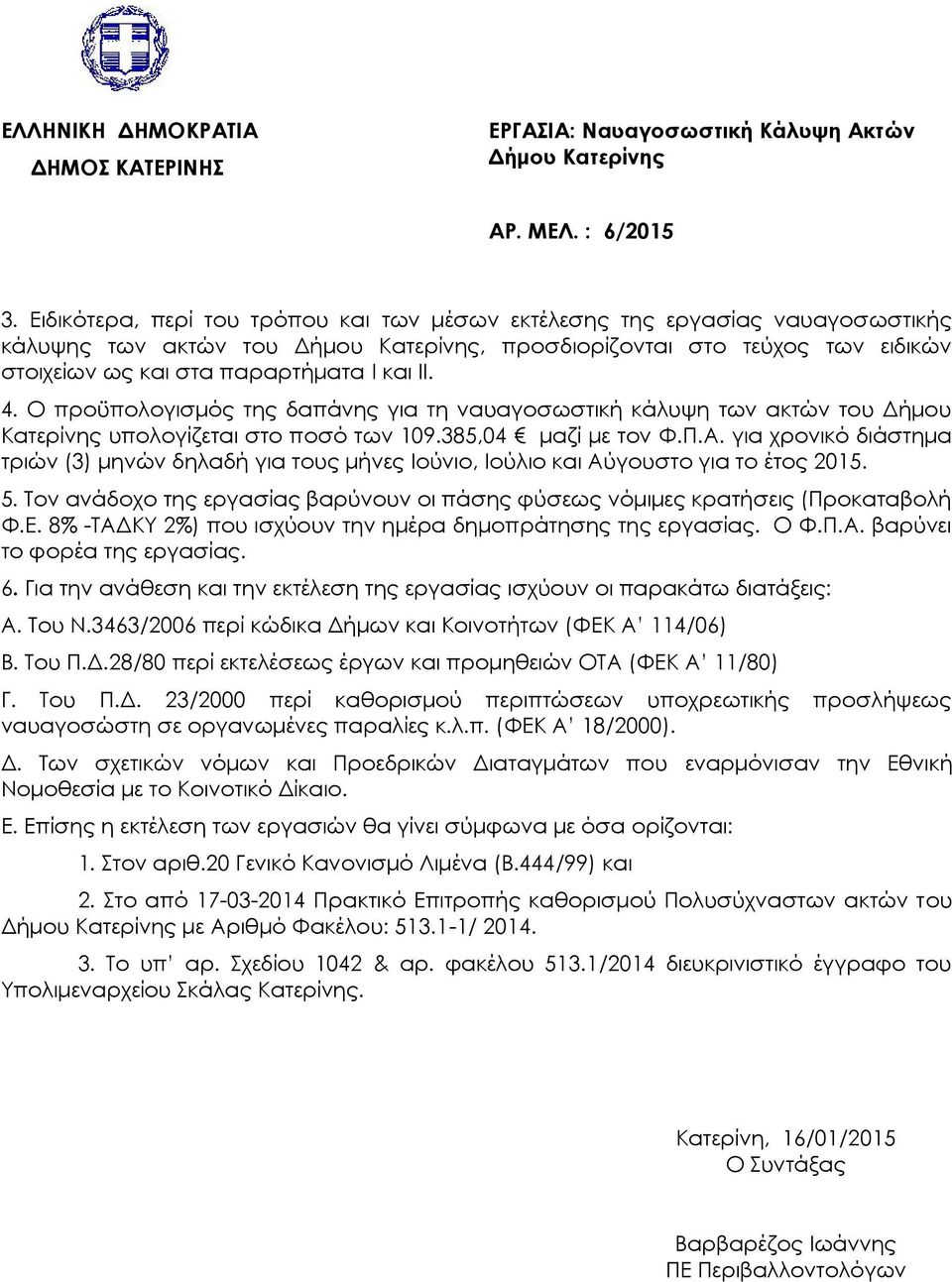 για χρονικό διάστημα τριών (3) μηνών δηλαδή για τους μήνες Ιούνιο, Ιούλιο και Αύγουστο για το έτος 2015. 5. Τον ανάδοχο της εργασίας βαρύνουν οι πάσης φύσεως νόμιμες κρατήσεις (Προκαταβολή Φ.Ε.