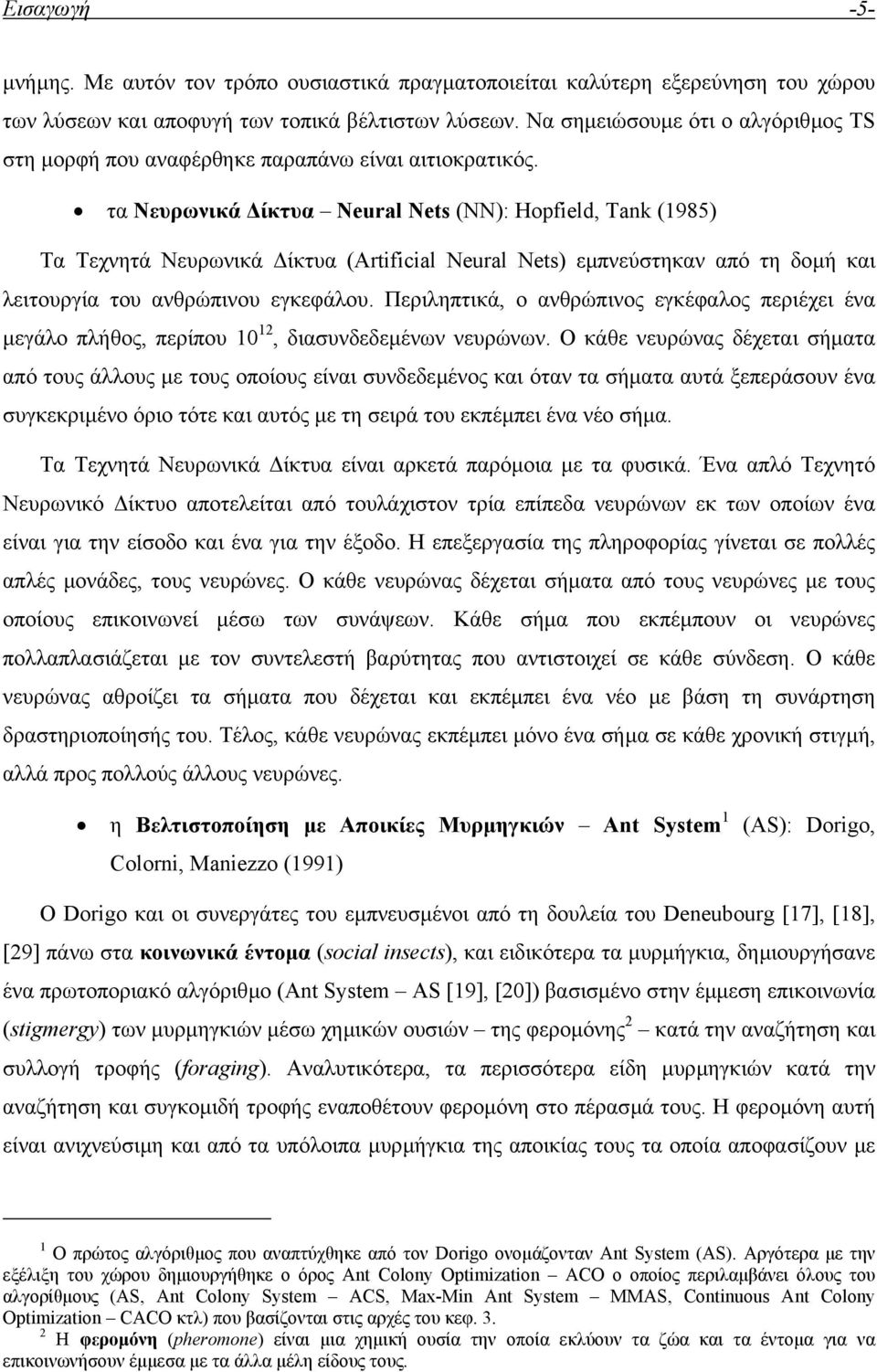 τα Νευρωνικά ίκτυα Neural Nets (NN): Hopfeld, Tank (1985) Τα Τεχνητά Νευρωνικά ίκτυα (Artfcal Neural Nets) εµπνεύστηκαν από τη δοµή και λειτουργία του ανθρώπινου εγκεφάλου.