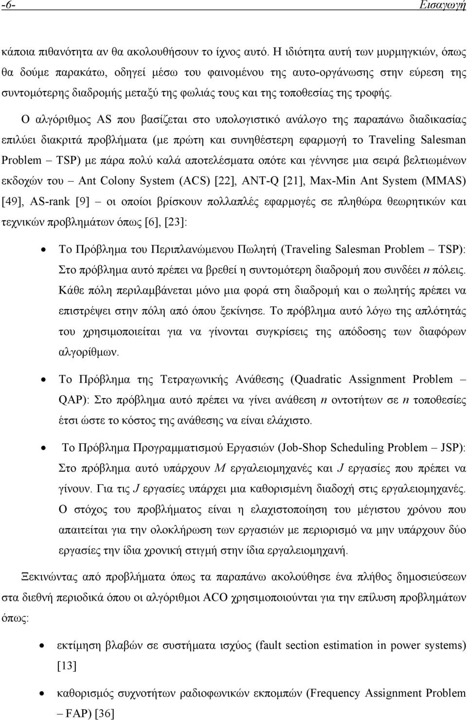 Ο αλγόριθµος AS που βασίζεται στο υπολογιστικό ανάλογο της παραπάνω διαδικασίας επιλύει διακριτά προβλήµατα (µε πρώτη και συνηθέστερη εφαρµογή το Travelng Salesman Problem TSP) µε πάρα πολύ καλά