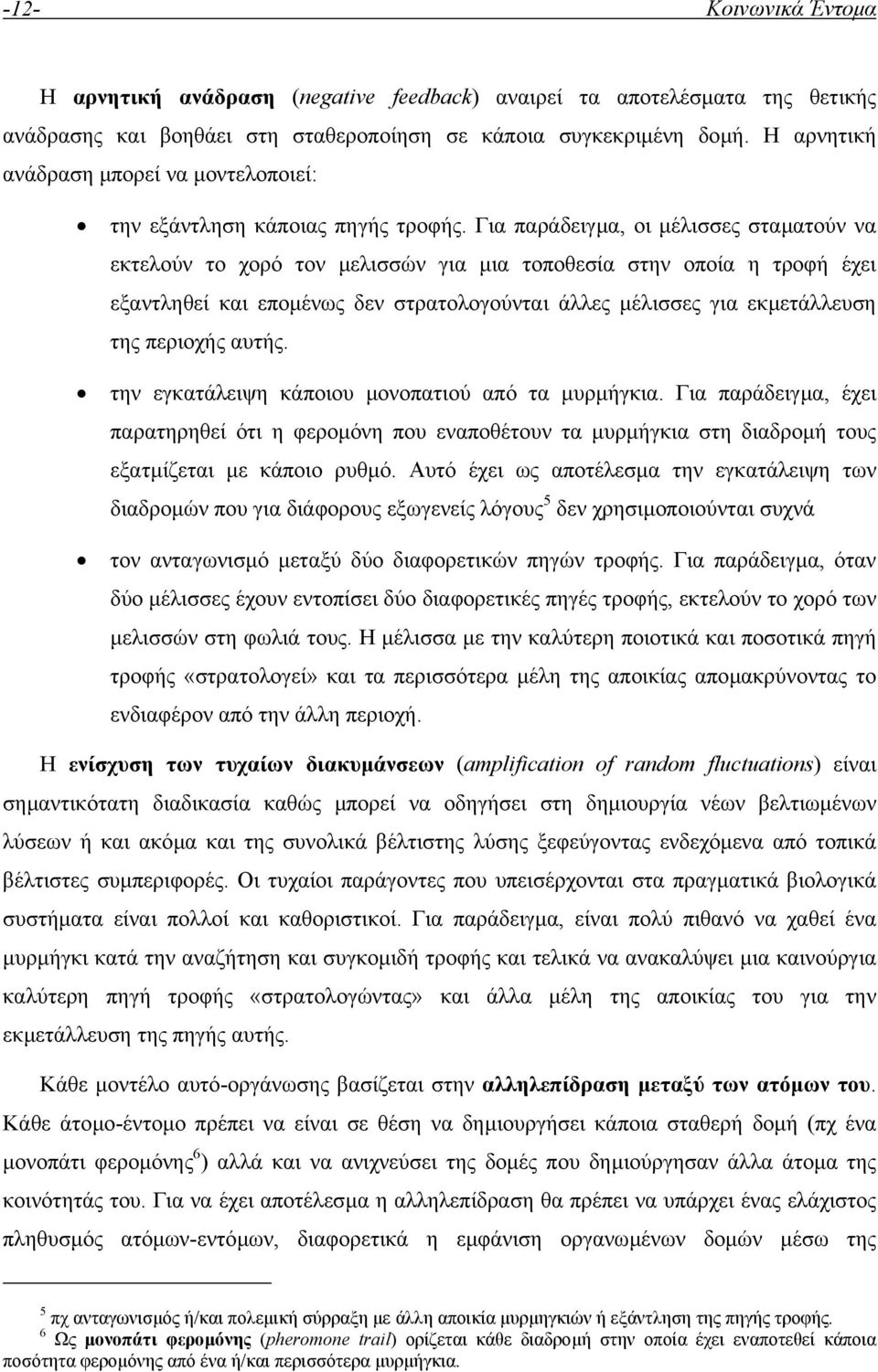 Για παράδειγµα, οι µέλισσες σταµατούν να εκτελούν το χορό τον µελισσών για µια τοποθεσία στην οποία η τροφή έχει εξαντληθεί και εποµένως δεν στρατολογούνται άλλες µέλισσες για εκµετάλλευση της