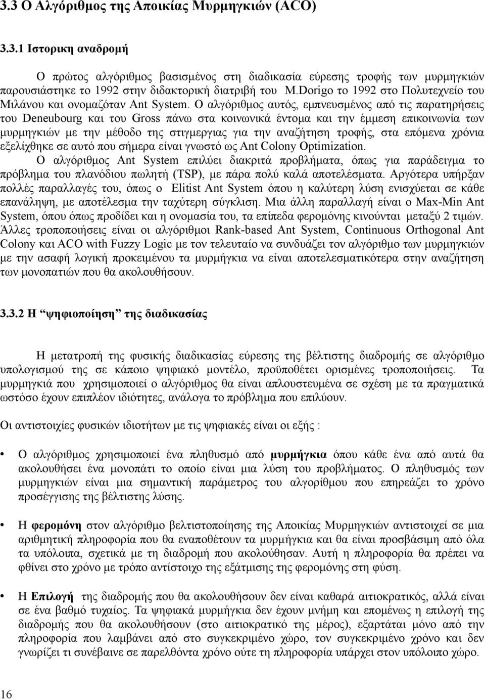 Ο αλγόριθμος αυτός, εμπνευσμένος από τις παρατηρήσεις του Deneubourg και του Gross πάνω στα κοινωνικά έντομα και την έμμεση επικοινωνία των μυρμηγκιών με την μέθοδο της στιγμεργιας για την αναζήτηση