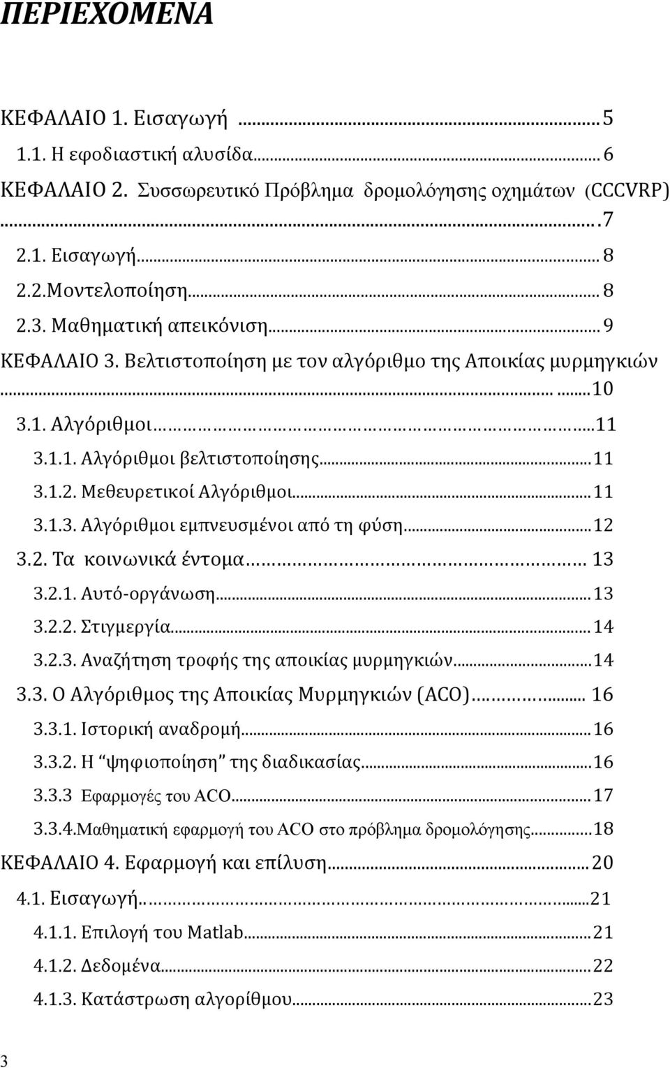 ..12 3.2. Τα κοινωνικά έντομα 13 3.2.1. Αυτό-οργάνωση...13 3.2.2. Στιγμεργία...14 3.2.3. Αναζήτηση τροφής της αποικίας μυρμηγκιών...14 3.3. Ο Αλγόριθμος της Αποικίας Μυρμηγκιών (ACO).... 16 3.3.1. Ιστορική αναδρομή.