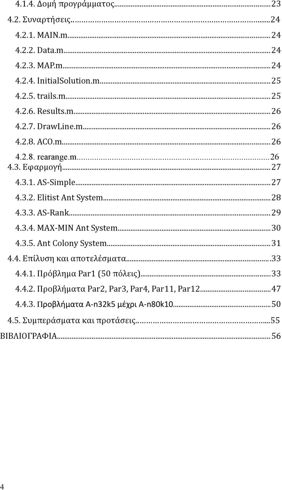 ..29 4.3.4. MAX-MIN Ant System...30 4.3.5. Ant Colony System...31 4.4. Επίλυση και αποτελέσματα...33 4.4.1. Πρόβλημα Par1 (50 πόλεις)...33 4.4.2. Προβλήματα Par2, Par3, Par4, Par11, Par12.