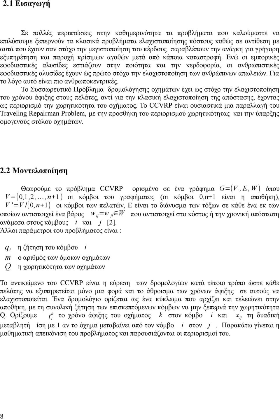 Ενώ οι εμπορικές εφοδιαστικές αλυσίδες εστιάζουν στην ποιότητα και την κερδοφορία, οι ανθρωπιστικές εφοδιαστικές αλυσίδες έχουν ώς πρώτο στόχο την ελαχιστοποίηση των ανθρώπινων απωλειών.