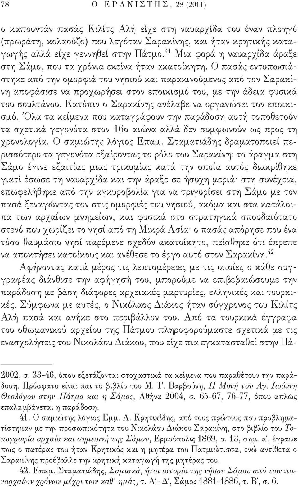 Ο πασάς εντυπωσιάστηκε από την ομορφιά του νησιού και παρακινούμενος από τον Σαρακίνη αποφάσισε να προχωρήσει στον εποικισμό του, με την άδεια φυσικά του σουλτάνου.