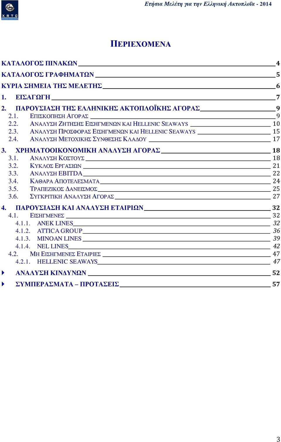 2. ΚΥΚΛΟΣ ΕΡΓΑΣΙΩΝ 21 3.3. ΑΝΑΛΥΣΗ EBITDA 22 3.4. ΚΑΘΑΡΑ ΑΠΟΤΕΛΕΣΜΑΤΑ 24 3.5. ΤΡΑΠΕΖΙΚΟΣ ΔΑΝΕΙΣΜΟΣ 25 3.6. ΣΥΓΚΡΙΤΙΚΗ ΑΝΑΛΥΣΗ ΑΓΟΡΑΣ 27 4. ΠΑΡΟΥΣΙΑΣΗ ΚΑΙ ΑΝΑΛΥΣΗ ΕΤΑΙΡΙΩΝ 32 4.1. ΕΙΣΗΓΜΕΝΕΣ 32 4.1.1. ANEK LINES 32 4.