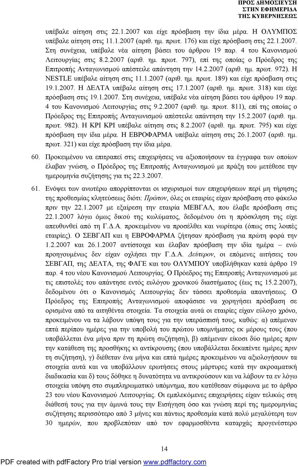 Η NESTLE υπέβαλε αίτηση στις 11.1.2007 (αριθ. ημ. πρωτ. 189) και είχε πρόσβαση στις 19.1.2007. Η ΔΕΛΤΑ υπέβαλε αίτηση στις 17.1.2007 (αριθ. ημ. πρωτ. 318) και είχε πρόσβαση στις 19.1.2007. Στη συνέχεια, υπέβαλε νέα αίτηση βάσει του άρθρου 19 παρ.