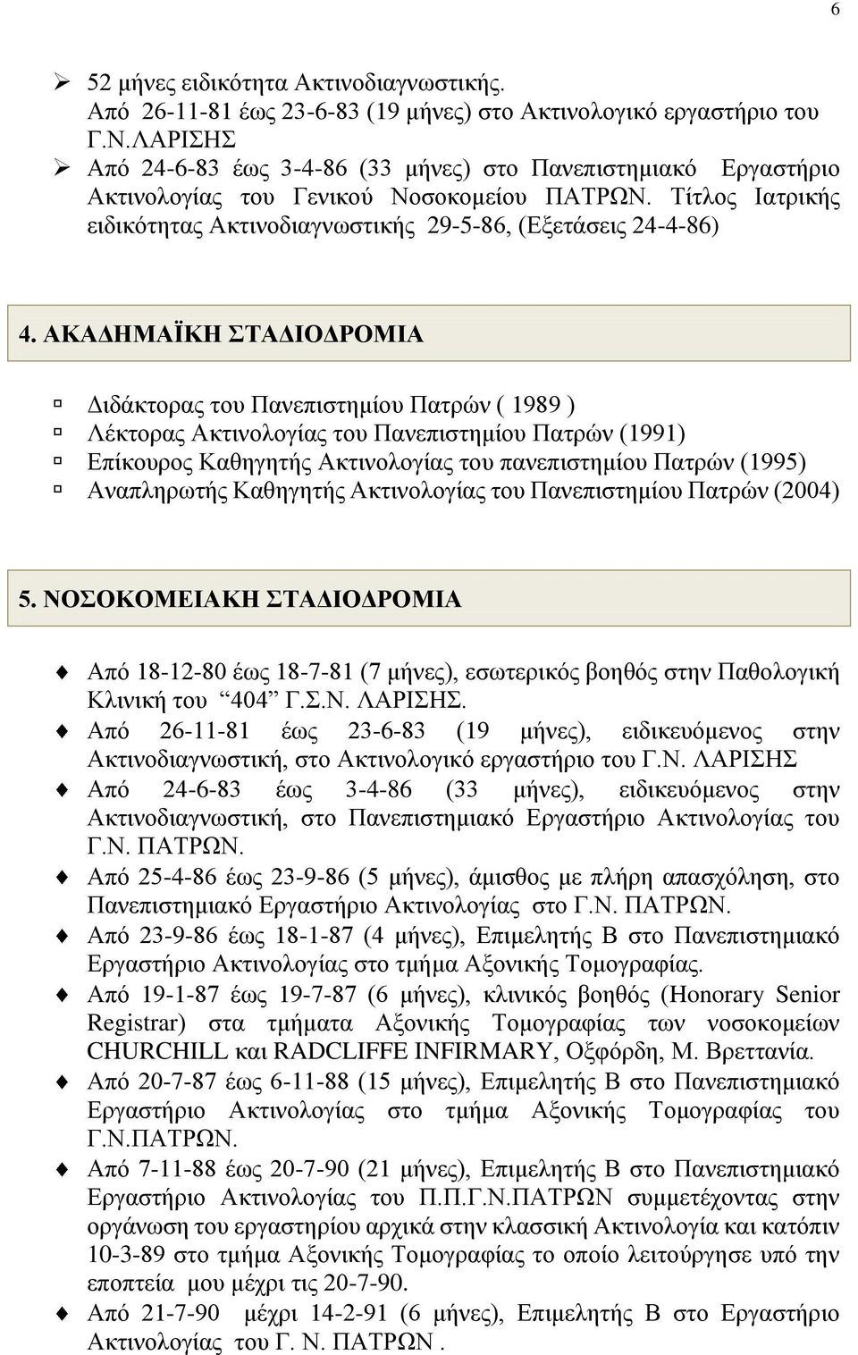 ΑΚΑΔΗΜΑΪΚΗ ΣΤΑΔΙΟΔΡΟΜΙΑ Διδάκτορας του Πανεπιστημίου Πατρών ( 1989 ) Λέκτορας Ακτινολογίας του Πανεπιστημίου Πατρών (1991) Επίκουρος Καθηγητής Ακτινολογίας του πανεπιστημίου Πατρών (1995) Αναπληρωτής