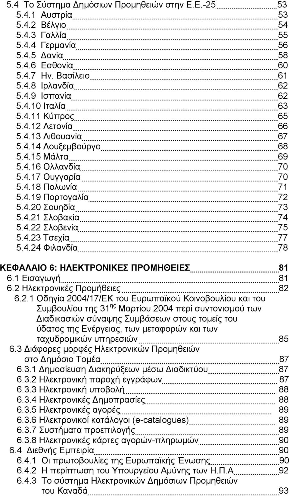 4.21 Σλοβακία 74 5.4.22 Σλοβενία 75 5.4.23 Τσεχία 77 5.4.24 Φιλανδία 78 ΚΕΦΑΛΑΙΟ 6: ΗΛΕΚΤΡΟΝΙΚΕΣ ΠΡΟΜΗΘΕΙΕΣ 81 6.1 Εισαγωγή 81 6.2 Ηλεκτρονικές Προμήθειες 82 6.2.1 Οδηγία 2004/17/ΕΚ του Ευρωπαϊκού