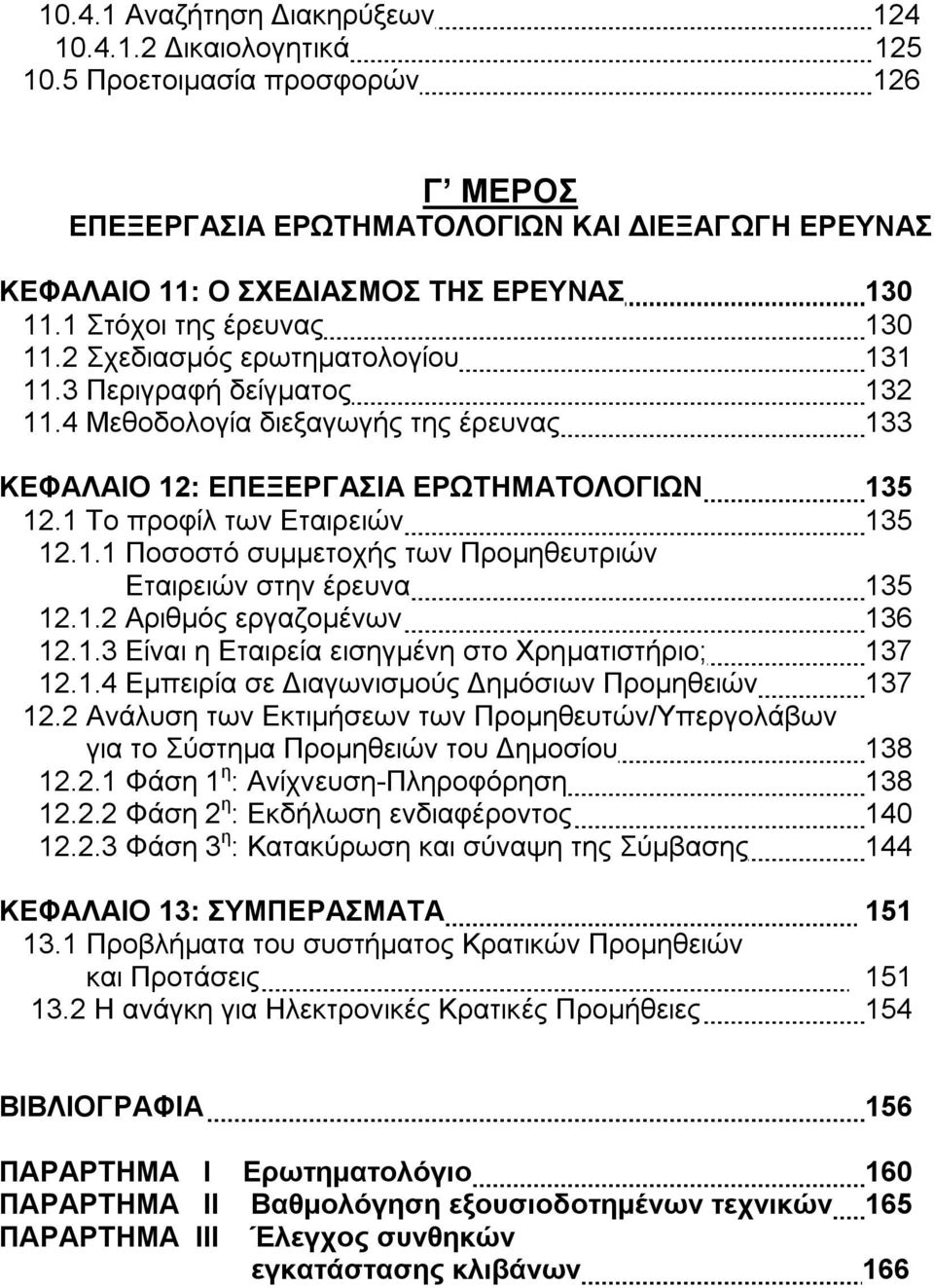 1 Το προφίλ των Εταιρειών 135 12.1.1 Ποσοστό συμμετοχής των Προμηθευτριών Εταιρειών στην έρευνα 135 12.1.2 Αριθμός εργαζομένων 136 12.1.3 Είναι η Εταιρεία εισηγμένη στο Χρηματιστήριο; 137 12.1.4 Εμπειρία σε Διαγωνισμούς Δημόσιων Προμηθειών 137 12.