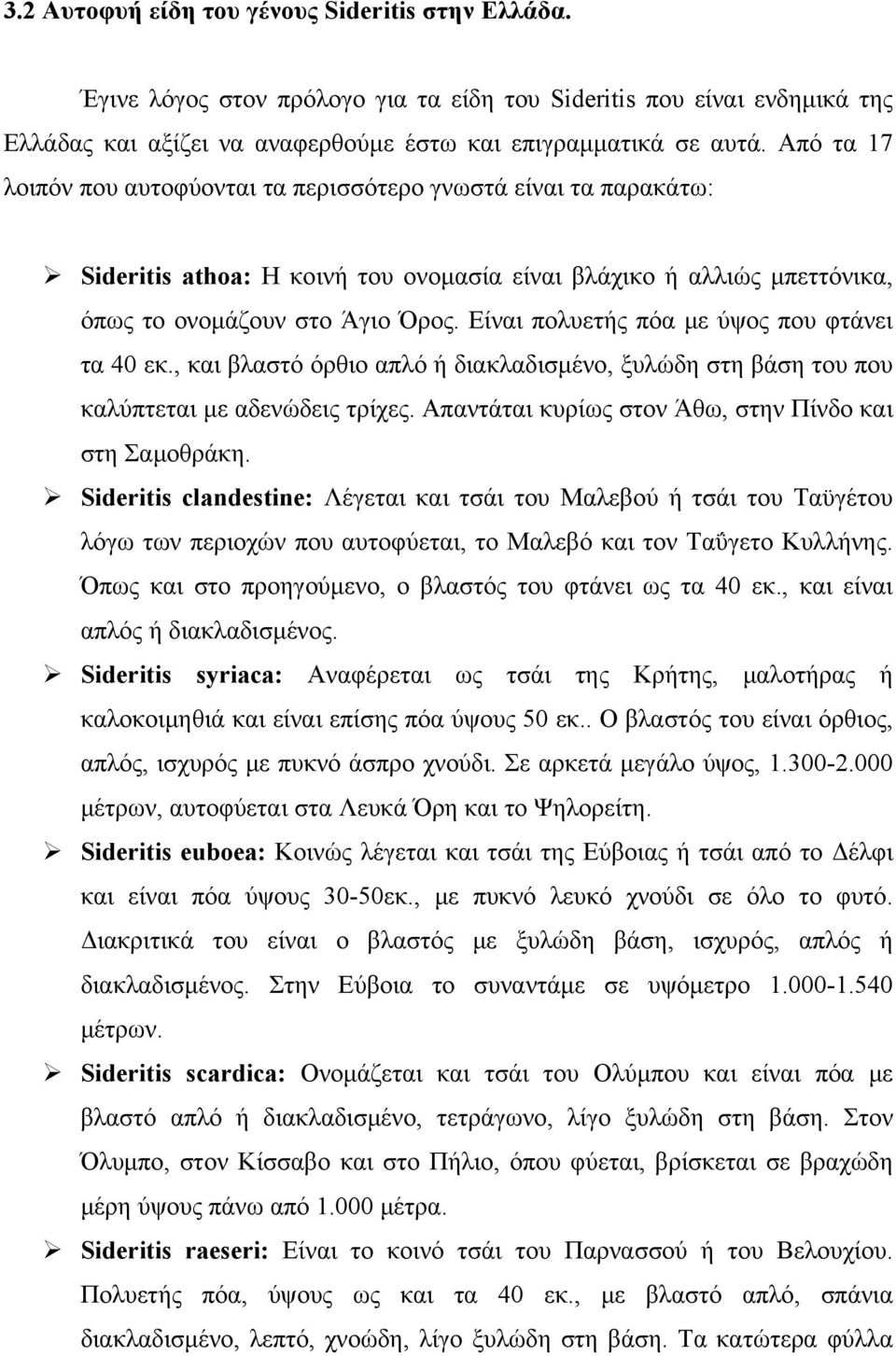 Είναι πολυετής πόα με ύψος που φτάνει τα 4 εκ., και βλαστό όρθιο απλό ή διακλαδισμένο, ξυλώδη στη βάση του που καλύπτεται με αδενώδεις τρίχες. Απαντάται κυρίως στον Άθω, στην Πίνδο και στη Σαμοθράκη.