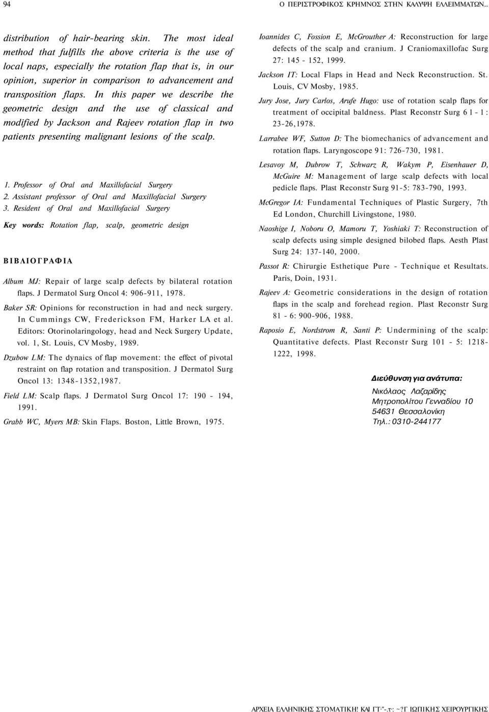 In this paper we describe the geometric design and the use of classical and modified by Jackson and Rajeev rotation flap in two patients presenting malignant lesions of the scalp. 1.