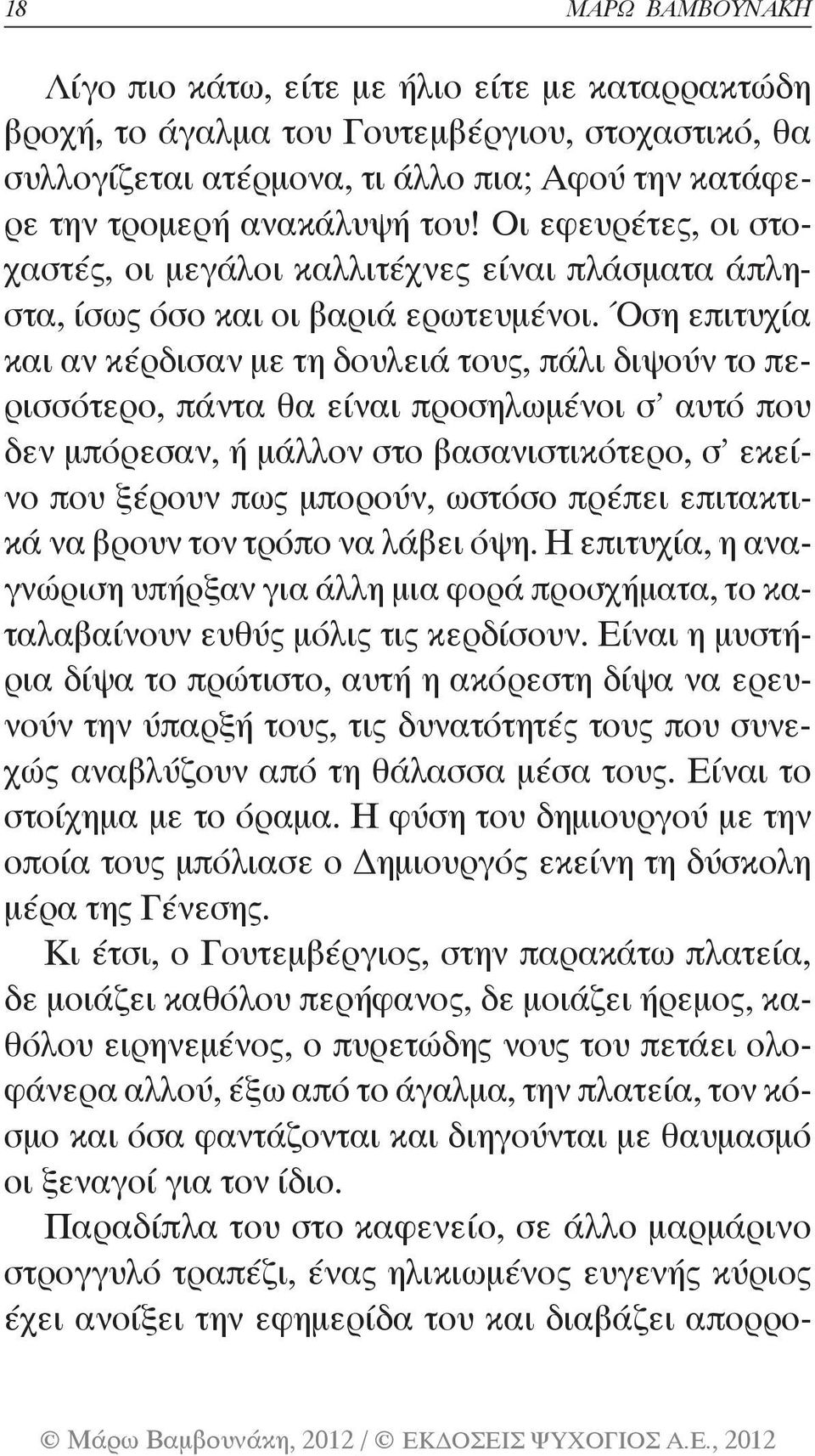 Όση επιτυχία και αν κέρδισαν με τη δουλειά τους, πάλι διψούν το περισσότερο, πάντα θα είναι προσηλωμένοι σ αυτό που δεν μπόρεσαν, ή μάλλον στο βασανιστικότερο, σ εκείνο που ξέρουν πως μπορούν, ωστόσο