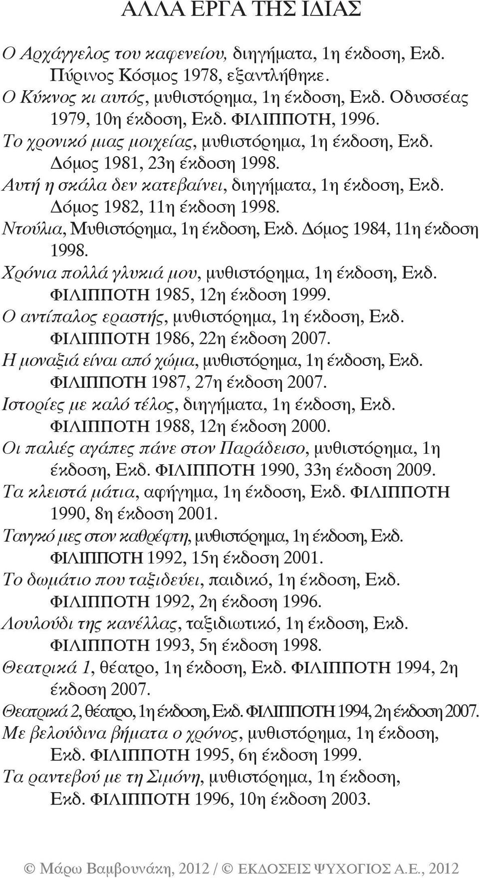 Ντούλια, Μυθιστόρημα, 1η έκδοση, Εκδ. Δόμος 1984, 11η έκδοση 1998. Χρόνια πολλά γλυκιά μου, μυθιστόρημα, 1η έκδοση, Εκδ. ΦΙΛΙΠΠΟΤΗ 1985, 12η έκδοση 1999.