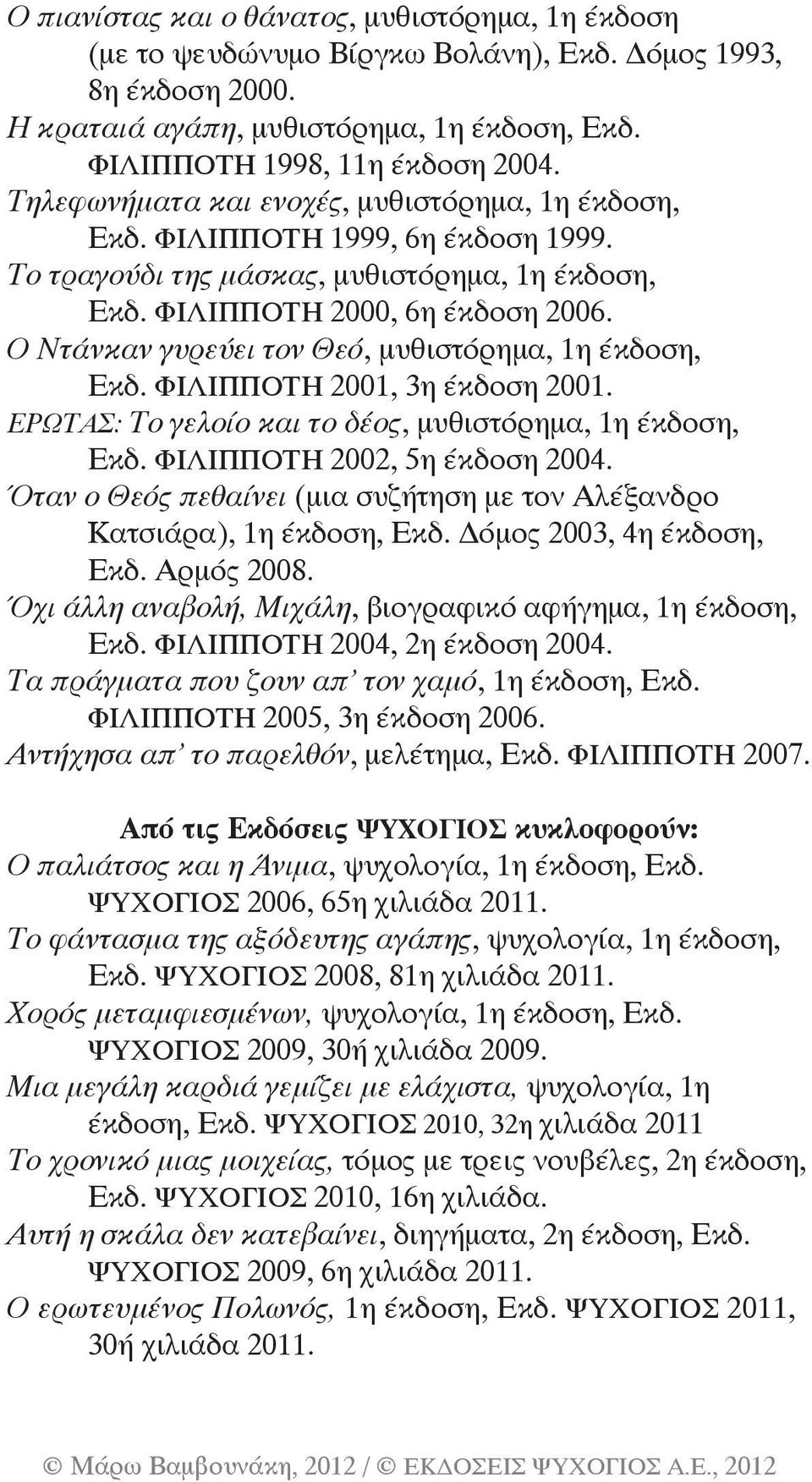 Ο Ντάνκαν γυρεύει τον Θεό, μυθιστόρημα, 1η έκδοση, Εκδ. ΦΙΛΙΠΠΟΤΗ 2001, 3η έκδοση 2001. ΕΡΩΤΑΣ: Το γελοίο και το δέος, μυθιστόρημα, 1η έκδοση, Εκδ. ΦΙΛΙΠΠΟΤΗ 2002, 5η έκδοση 2004.