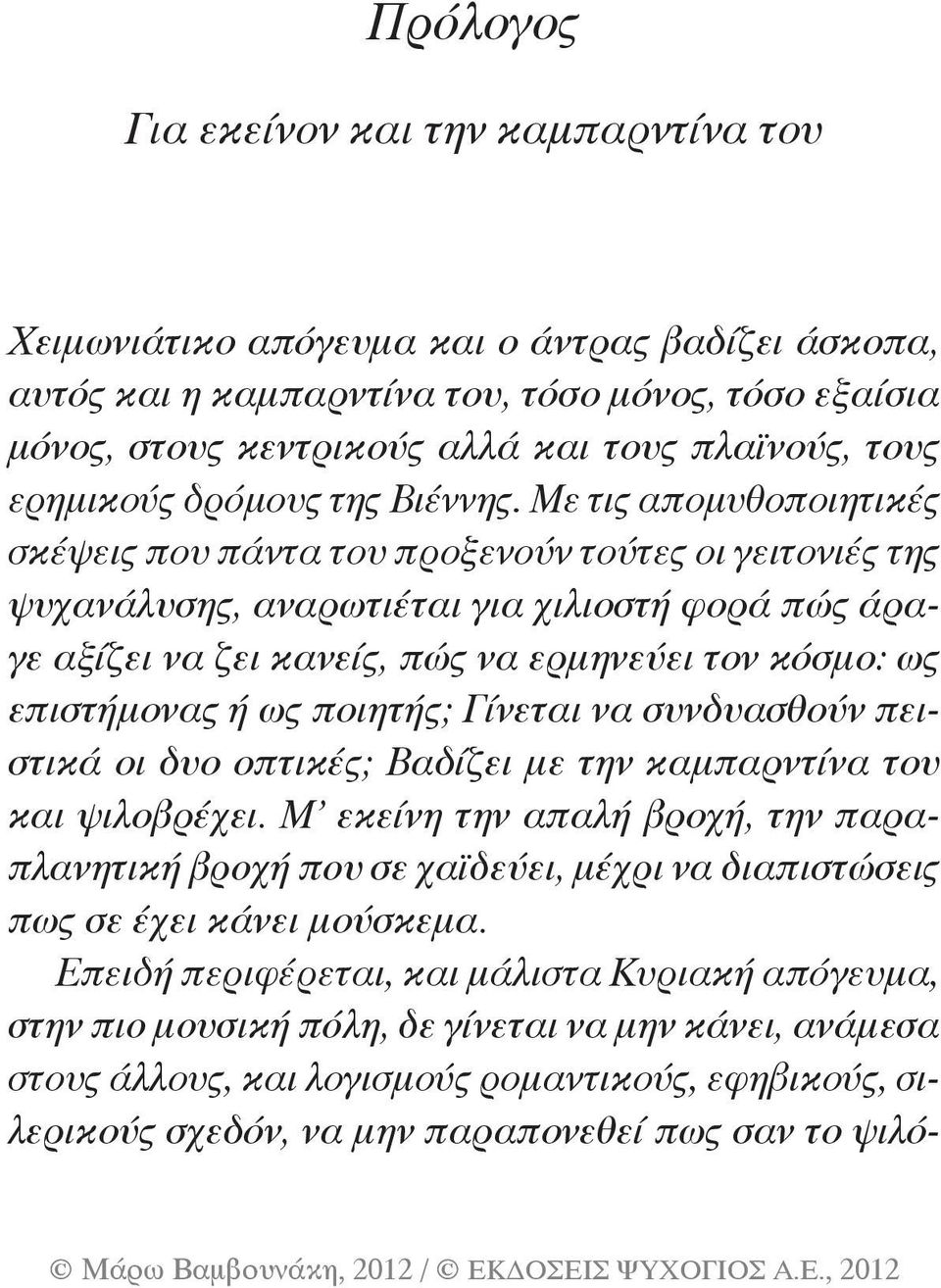 Με τις απομυθοποιητικές σκέψεις που πάντα του προξενούν τούτες οι γειτονιές της ψυχανάλυσης, αναρωτιέται για χιλιοστή φορά πώς άραγε αξίζει να ζει κανείς, πώς να ερμηνεύει τον κόσμο: ως επιστήμονας ή