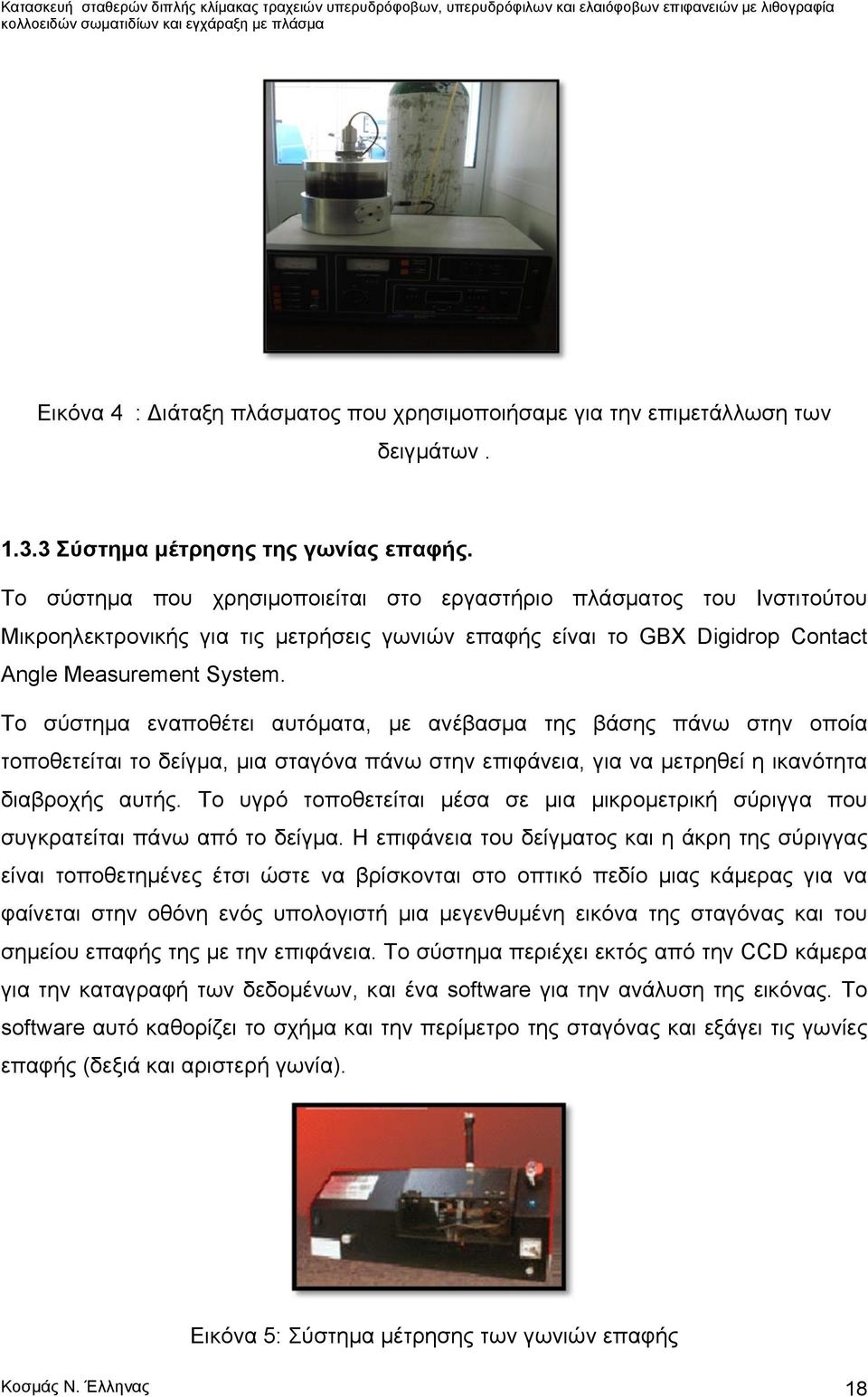 Το σύστημα εναποθέτει αυτόματα, με ανέβασμα της βάσης πάνω στην οποία τοποθετείται το δείγμα, μια σταγόνα πάνω στην επιφάνεια, για να μετρηθεί η ικανότητα διαβροχής αυτής.