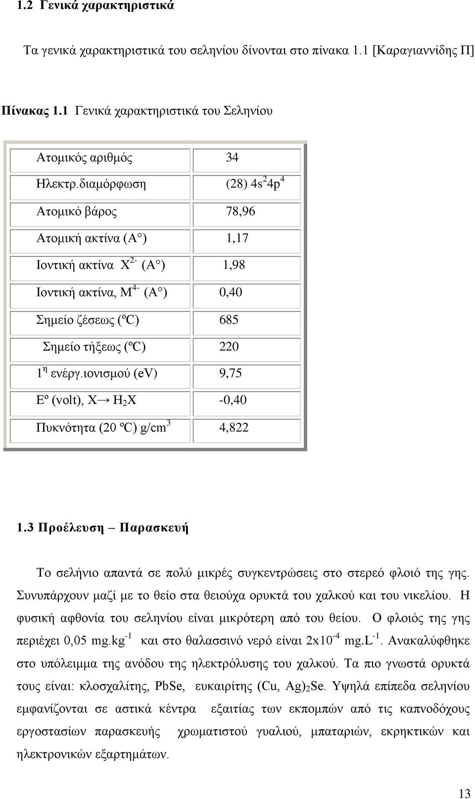 ιονισμού (ev) 9,75 Εº (volt), X H 2 X -0,40 Πυκνότητα (20 ºC) g/cm 3 4,822 1.3 Προέλευση Παρασκευή To σελήνιο απαντά σε πολύ μικρές συγκεντρώσεις στο στερεό φλοιό της γης.