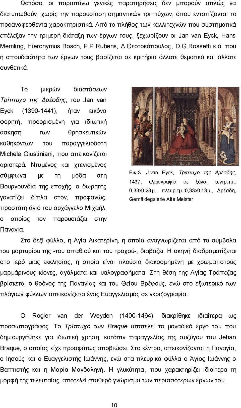 Το μικρών διαστάσεων Tρίπτυχο της Δρέσδης, του Jan van Eyck (1390-1441), ήταν εικόνα φορητή, προορισμένη για ιδιωτική άσκηση των θρησκευτικών καθηκόντων του παραγγελιοδότη Michele Giustiniani, που