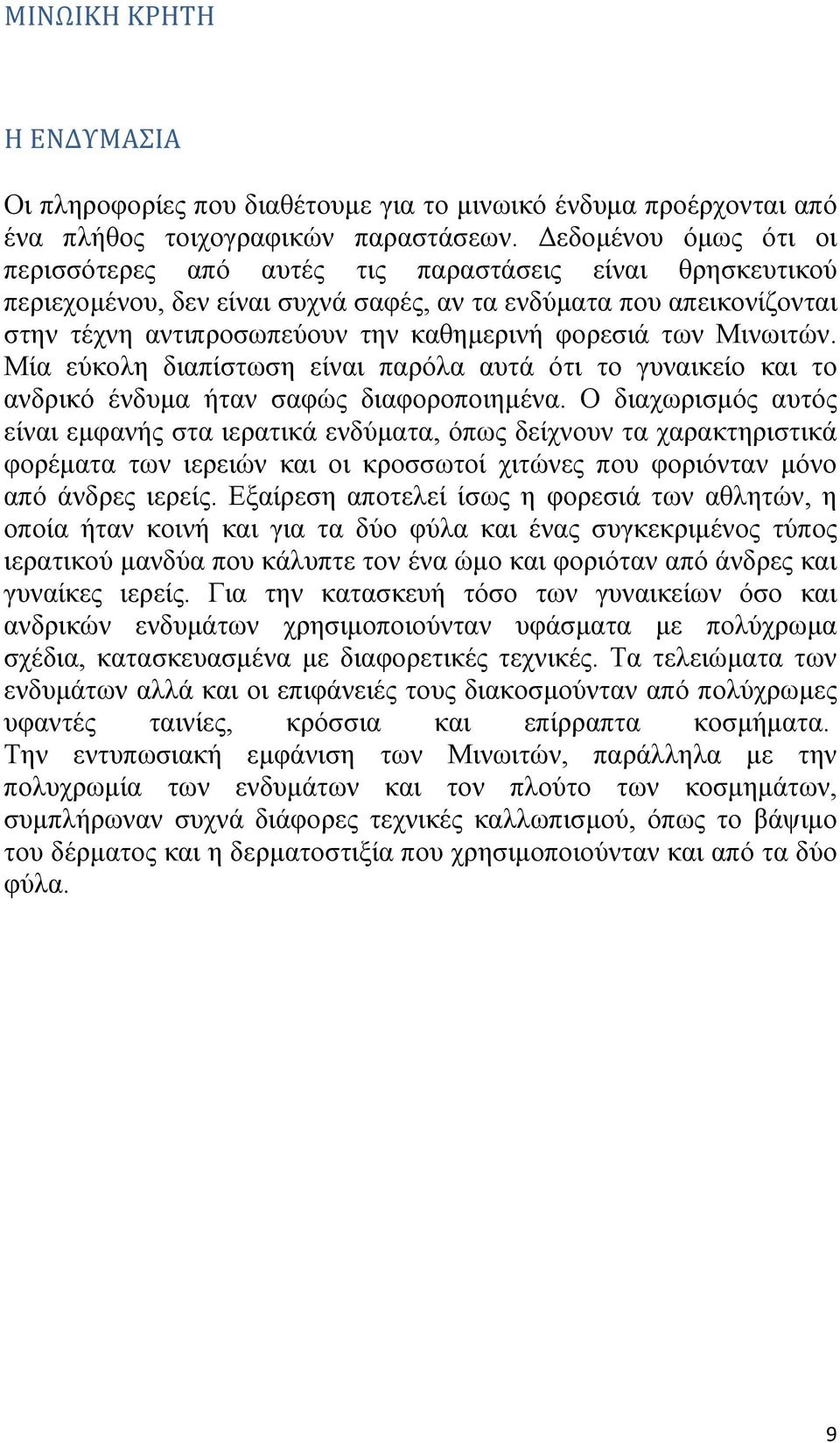 φορεσιά των Μινωιτών. Μία εύκολη διαπίστωση είναι παρόλα αυτά ότι το γυναικείο και το ανδρικό ένδυμα ήταν σαφώς διαφοροποιημένα.