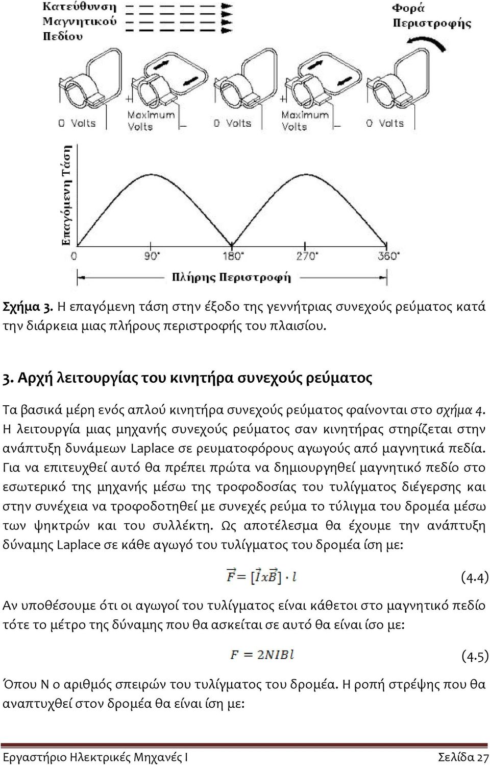 Για να επιτευχθεί αυτό θα πρέπει πρώτα να δημιουργηθεί μαγνητικό πεδίο στο εσωτερικό της μηχανής μέσω της τροφοδοσίας του τυλίγματος διέγερσης και στην συνέχεια να τροφοδοτηθεί με συνεχές ρεύμα το