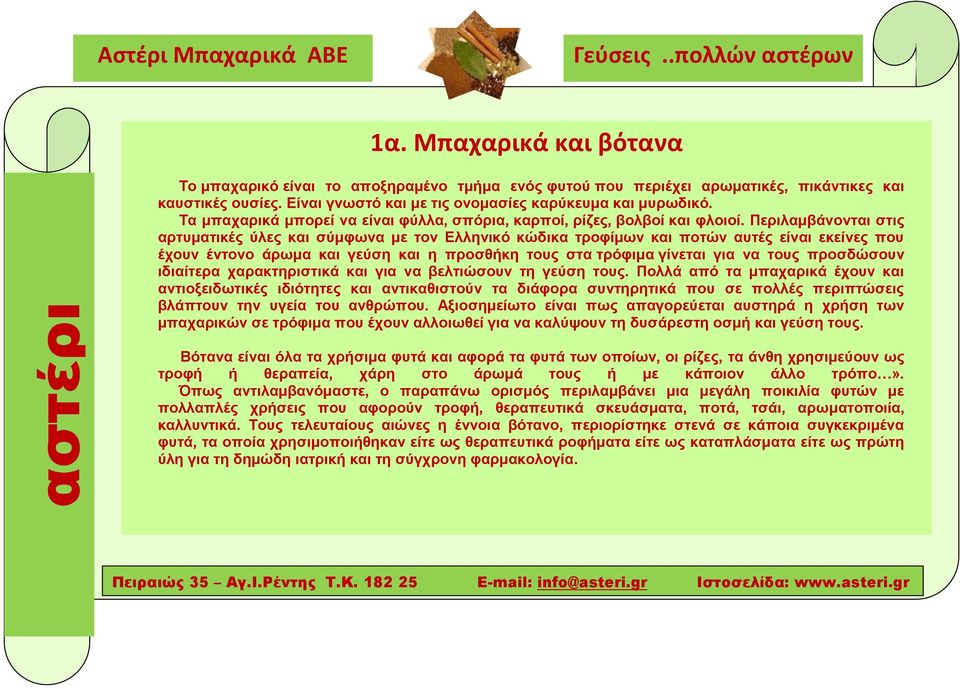 Περιλαμβάνονται στις αρτυματικές ύλες και σύμφωνα με τον Ελληνικό κώδικα τροφίμων και ποτών αυτές είναι εκείνες που έχουν έντονο άρωμα και γεύση και η προσθήκη τους στα τρόφιμα γίνεται για να τους