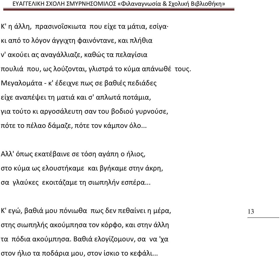 Mεγαλομάτα κ' έδειχνε πως σε βαθιές πεδιάδες είχε αναπέψει τη ματιά και σ' απλωτά ποτάμια, για τούτο κι αργοσάλευτη σαν του βοδιού γυρνούσε, πότε το πέλαο δάμαζε, πότε τον κάμπον