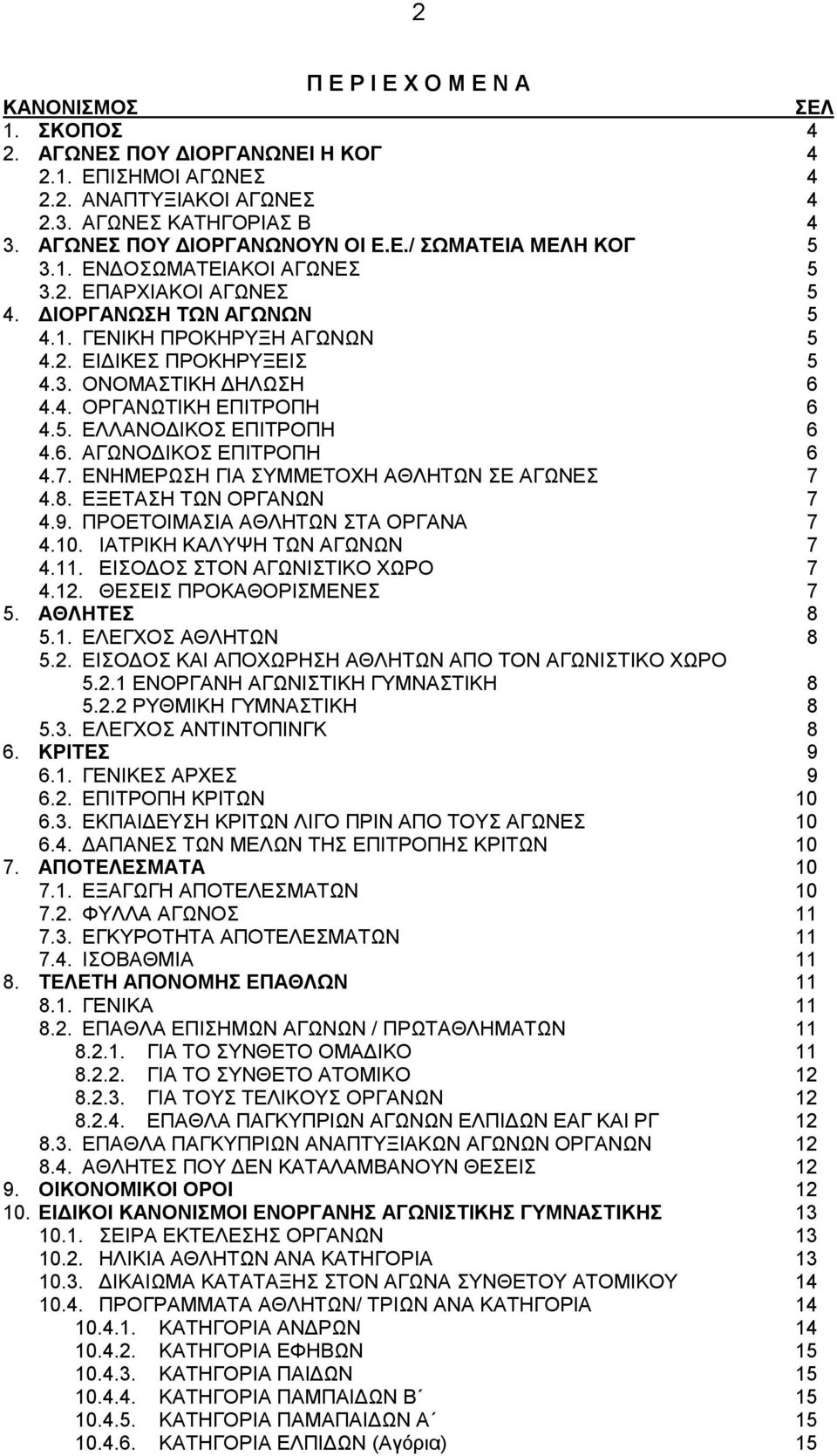 6. ΑΓΩΝΟΔΙΚΟΣ ΕΠΙΤΡΟΠΗ 6 4.7. ΕΝΗΜΕΡΩΣΗ ΓΙΑ ΣΥΜΜΕΤΟΧΗ ΑΘΛΗΤΩΝ ΣΕ ΑΓΩΝΕΣ 7 4.8. ΕΞΕΤΑΣΗ ΤΩΝ ΟΡΓΑΝΩΝ 7 4.9. ΠΡΟΕΤΟΙΜΑΣΙΑ ΑΘΛΗΤΩΝ ΣΤΑ ΟΡΓΑΝΑ 7 4.10. ΙΑΤΡΙΚΗ ΚΑΛΥΨΗ ΤΩΝ ΑΓΩΝΩΝ 7 4.11.