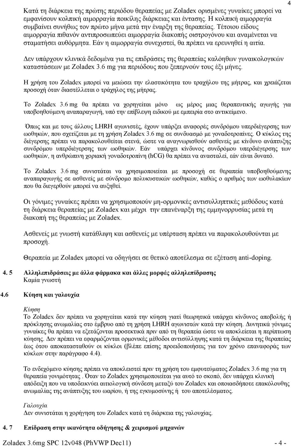 Τέτοιου είδους αιμορραγία πιθανόν αντιπροσωπεύει αιμορραγία διακοπής οιστρογόνου και αναμένεται να σταματήσει αυθόρμητα. Εάν η αιμορραγία συνεχιστεί, θα πρέπει να ερευνηθεί η αιτία.